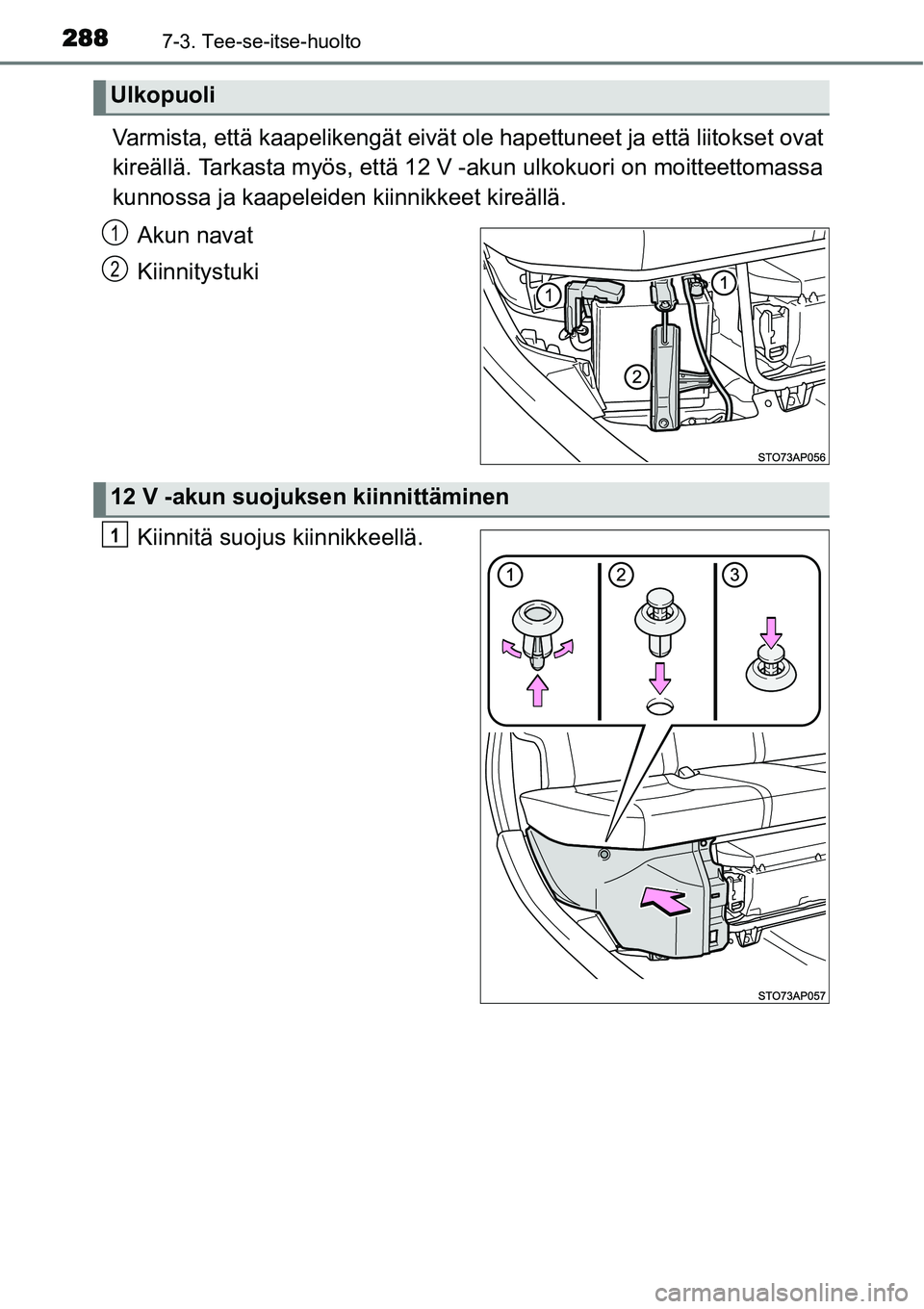 TOYOTA YARIS HYBRID 2014  Omistajan Käsikirja (in Finnish) 2887-3. Tee-se-itse-huolto
Varmista, että kaapelikengät eivät ole hapettuneet ja että liitokset ovat
kireällä. Tarkasta myös, että 12 V -akun ulkokuori on moitteettomassa
kunnossa ja kaapeleid