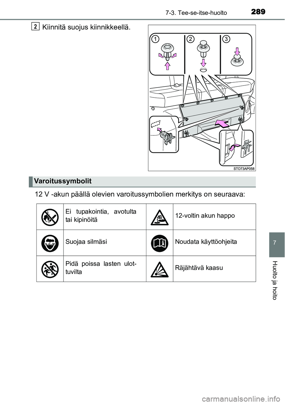 TOYOTA YARIS HYBRID 2014  Omistajan Käsikirja (in Finnish) 2897-3. Tee-se-itse-huolto
7
Huolto ja hoito
Kiinnitä suojus kiinnikkeellä.
12 V -akun päällä olevien varoitussymbolien merkitys on seuraava:2
Varoitussymbolit
Ei tupakointia, avotulta
tai kipin