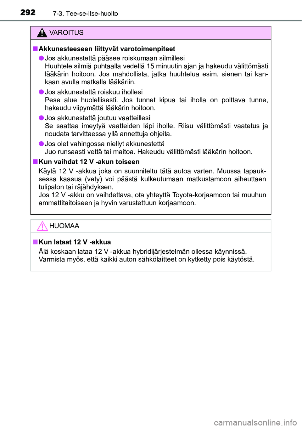 TOYOTA YARIS HYBRID 2014 Omistajan Käsikirja (in Finnish) 2927-3. Tee-se-itse-huolto
VAROITUS
■Akkunesteeseen liittyvät varotoimenpiteet
●Jos akkunestettä pääsee roiskumaan silmillesi
Huuhtele silmiä puhtaalla vedellä 15 minuutin ajan ja hakeudu v TOYOTA YARIS HYBRID 2014 Omistajan Käsikirja (in Finnish) 2927-3. Tee-se-itse-huolto
VAROITUS
■Akkunesteeseen liittyvät varotoimenpiteet
●Jos akkunestettä pääsee roiskumaan silmillesi
Huuhtele silmiä puhtaalla vedellä 15 minuutin ajan ja hakeudu v