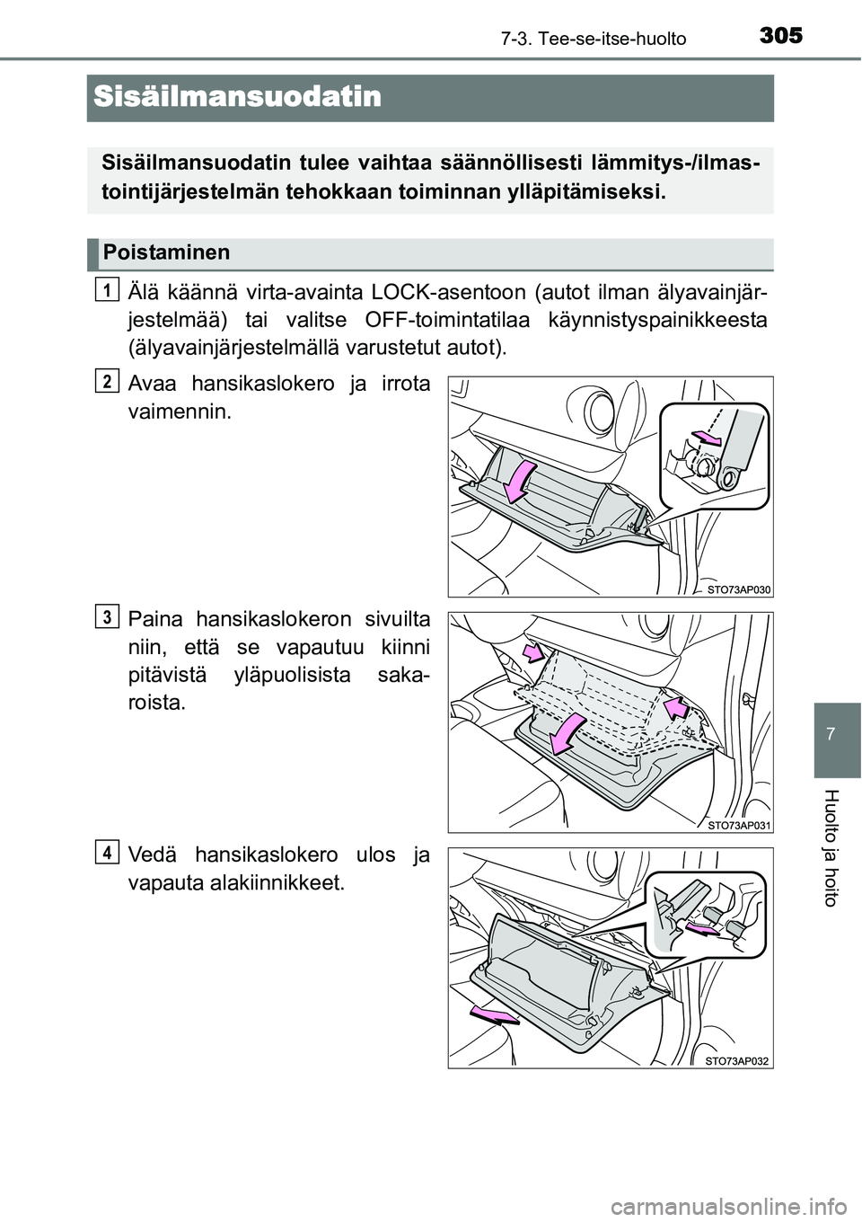 TOYOTA YARIS HYBRID 2014 Omistajan Käsikirja (in Finnish) 3057-3. Tee-se-itse-huolto
7
Huolto ja hoito
Sisäilmansuodatin
Älä käännä virta-avainta LOCK-asentoon (autot ilman älyavainjär-
jestelmää) tai valitse OFF-toimintatilaa käynnistyspainikkees TOYOTA YARIS HYBRID 2014 Omistajan Käsikirja (in Finnish) 3057-3. Tee-se-itse-huolto
7
Huolto ja hoito
Sisäilmansuodatin
Älä käännä virta-avainta LOCK-asentoon (autot ilman älyavainjär-
jestelmää) tai valitse OFF-toimintatilaa käynnistyspainikkees