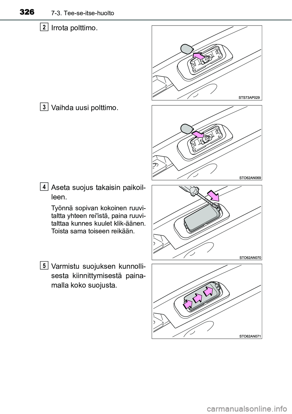 TOYOTA YARIS HYBRID 2014  Omistajan Käsikirja (in Finnish) 3267-3. Tee-se-itse-huolto
Irrota polttimo.
Vaihda uusi polttimo.
Aseta suojus takaisin paikoil-
leen.
Työnnä sopivan kokoinen ruuvi-
taltta yhteen reiistä, paina ruuvi-
talttaa kunnes kuulet klik