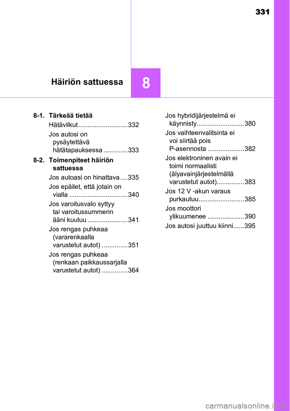 TOYOTA YARIS HYBRID 2014  Omistajan Käsikirja (in Finnish) 331
8Häiriön sattuessa
8-1. Tärkeää tietää
Hätävilkut ........................... 332
Jos autosi on 
pysäytettävä 
hätätapauksessa ............. 333
8-2. Toimenpiteet häiriön 
sattuess