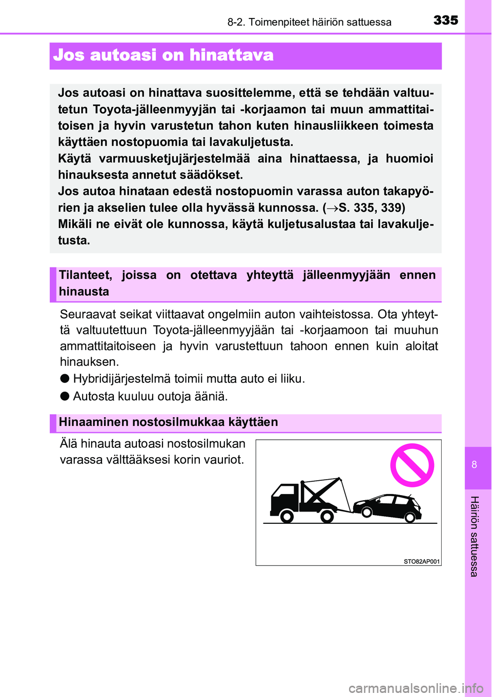 TOYOTA YARIS HYBRID 2014  Omistajan Käsikirja (in Finnish) 3358-2. Toimenpiteet häiriön sattuessa
8
Häiriön sattuessa
Jos autoasi on hinattava
Seuraavat seikat viittaavat ongelmiin auton vaihteistossa. Ota yhteyt-
tä valtuutettuun Toyota-jälleenmyyjää