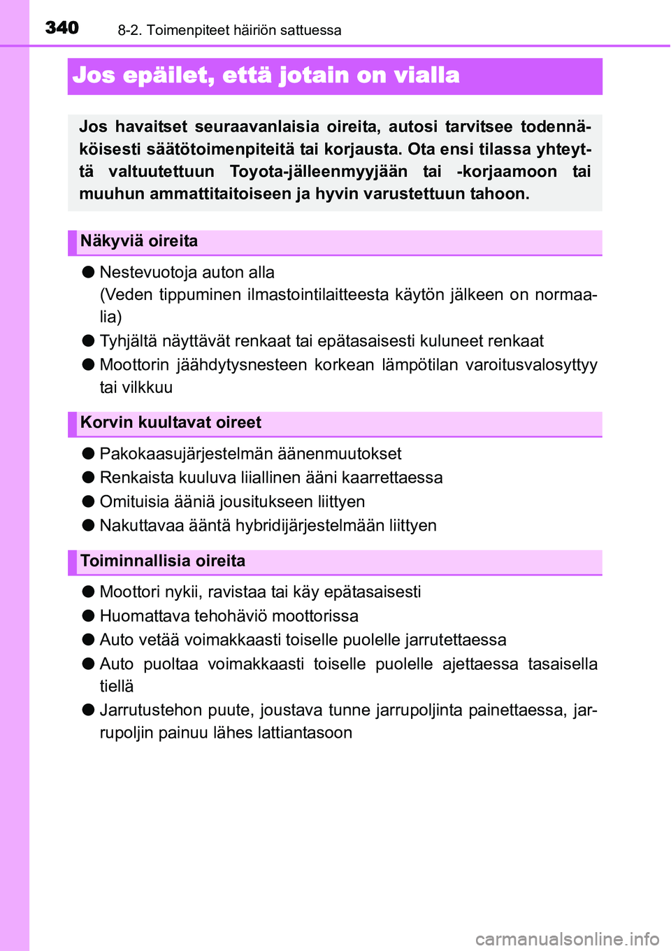 TOYOTA YARIS HYBRID 2014  Omistajan Käsikirja (in Finnish) 3408-2. Toimenpiteet häiriön sattuessa
Jos epäilet, että jotain on vialla
●Nestevuotoja auton alla
(Veden tippuminen ilmastointilaitteesta käytön jälkeen on normaa-
lia)
●Tyhjältä näytt