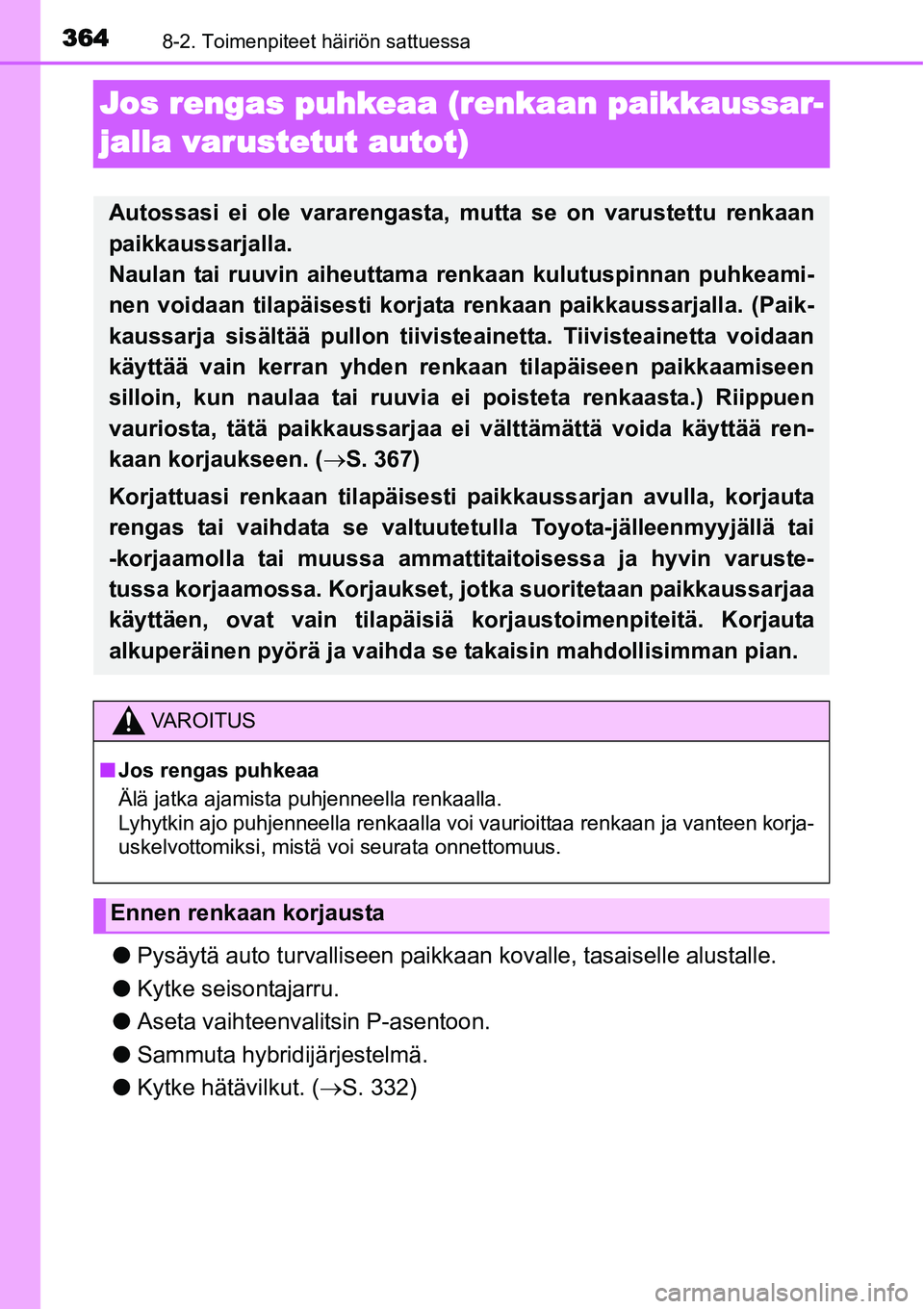 TOYOTA YARIS HYBRID 2014  Omistajan Käsikirja (in Finnish) 3648-2. Toimenpiteet häiriön sattuessa
Jos rengas puhkeaa (renkaan paikkaussar-
jalla varustetut autot)
●Pysäytä auto turvalliseen paikkaan kovalle, tasaiselle alustalle.
●Kytke seisontajarru.
