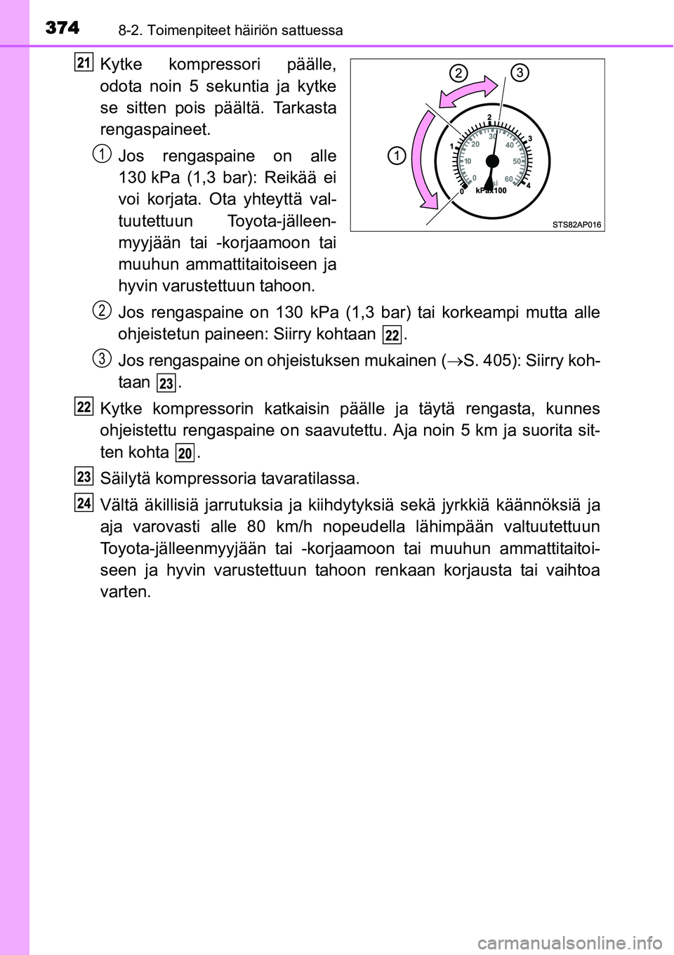 TOYOTA YARIS HYBRID 2014  Omistajan Käsikirja (in Finnish) 3748-2. Toimenpiteet häiriön sattuessa
Kytke kompressori päälle,
odota noin 5 sekuntia ja kytke
se sitten pois päältä. Tarkasta
rengaspaineet.
Jos rengaspaine on alle
130 kPa (1,3 bar): Reikä