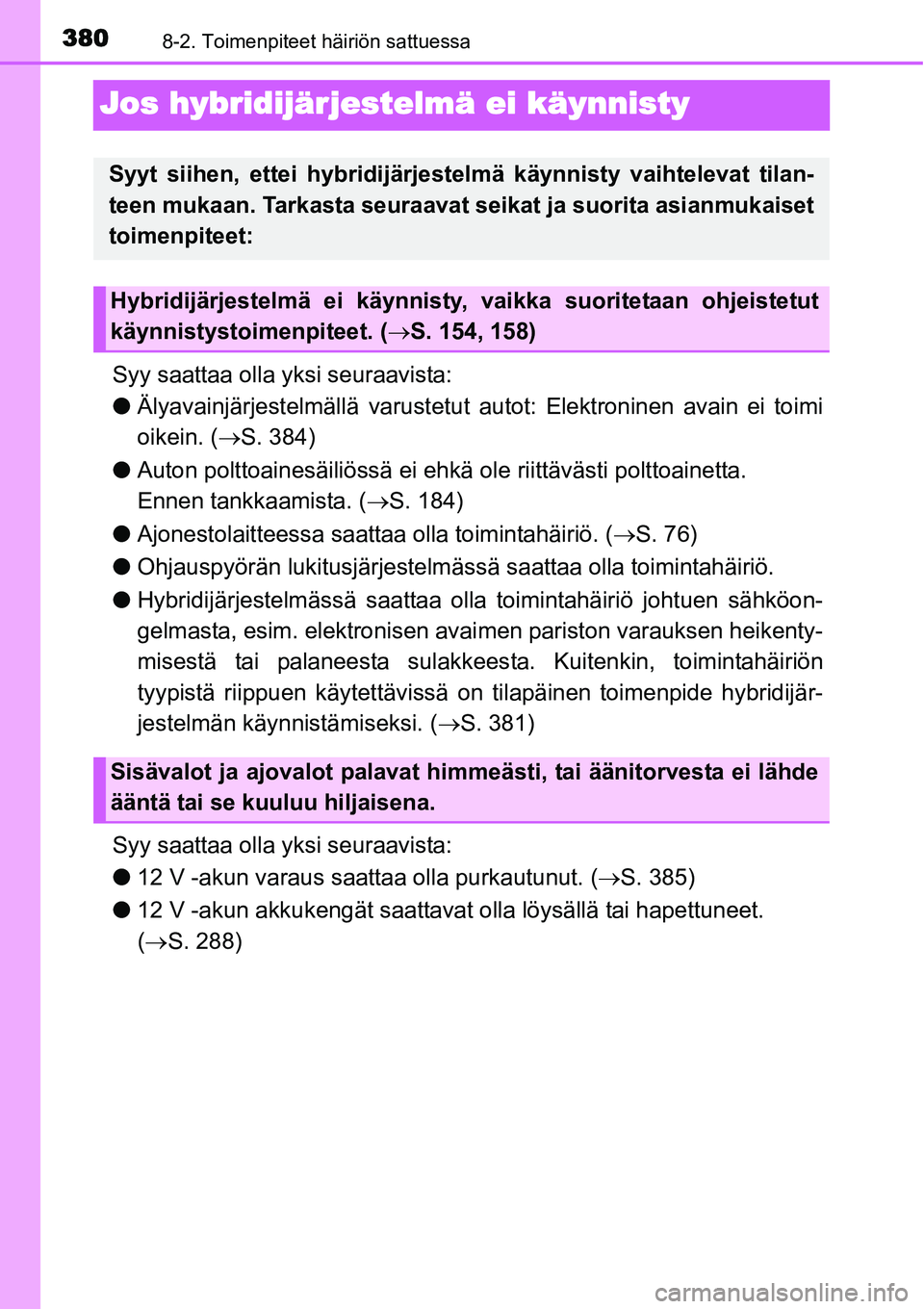 TOYOTA YARIS HYBRID 2014  Omistajan Käsikirja (in Finnish) 3808-2. Toimenpiteet häiriön sattuessa
Jos hybridijärjestelmä ei käynnisty
Syy saattaa olla yksi seuraavista:
●Älyavainjärjestelmällä varustetut autot: Elektroninen avain ei toimi
oikein. (