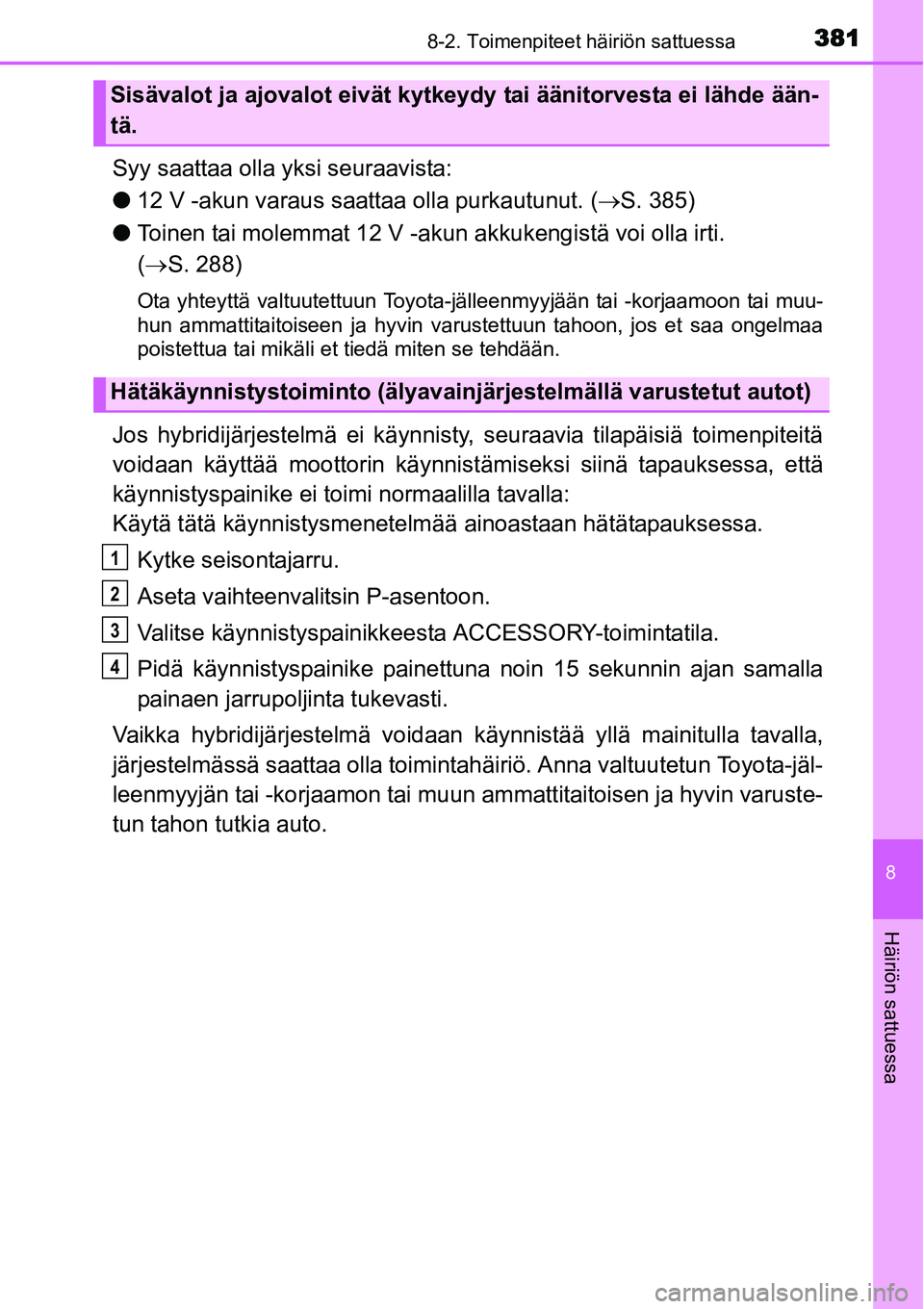 TOYOTA YARIS HYBRID 2014 Omistajan Käsikirja (in Finnish) 3818-2. Toimenpiteet häiriön sattuessa
8
Häiriön sattuessa
Syy saattaa olla yksi seuraavista:
●12 V -akun varaus saattaa olla purkautunut. (→S. 385)
●Toinen tai molemmat 12 V -akun akkukengi TOYOTA YARIS HYBRID 2014 Omistajan Käsikirja (in Finnish) 3818-2. Toimenpiteet häiriön sattuessa
8
Häiriön sattuessa
Syy saattaa olla yksi seuraavista:
●12 V -akun varaus saattaa olla purkautunut. (→S. 385)
●Toinen tai molemmat 12 V -akun akkukengi