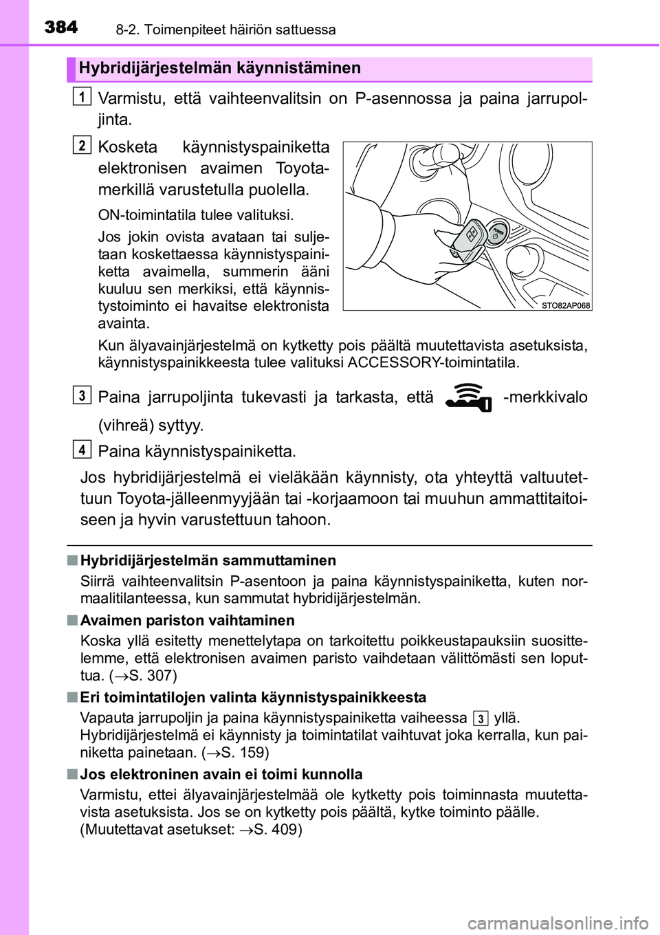 TOYOTA YARIS HYBRID 2014 Omistajan Käsikirja (in Finnish) 3848-2. Toimenpiteet häiriön sattuessa
Varmistu, että vaihteenvalitsin on P-asennossa ja paina jarrupol-
jinta.
Kosketa käynnistyspainiketta
elektronisen avaimen Toyota-
merkillä varustetulla puo TOYOTA YARIS HYBRID 2014 Omistajan Käsikirja (in Finnish) 3848-2. Toimenpiteet häiriön sattuessa
Varmistu, että vaihteenvalitsin on P-asennossa ja paina jarrupol-
jinta.
Kosketa käynnistyspainiketta
elektronisen avaimen Toyota-
merkillä varustetulla puo