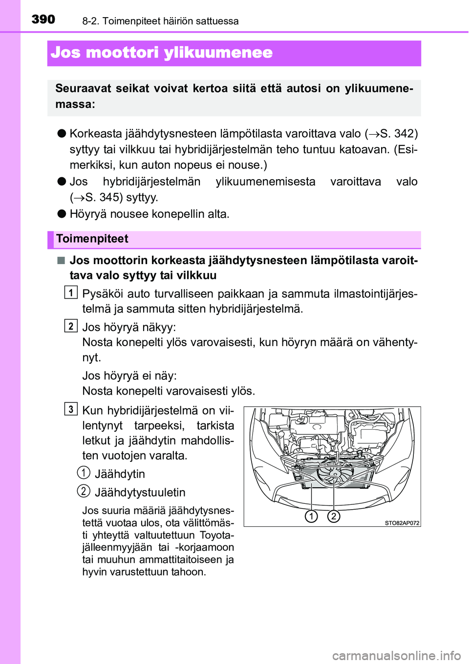 TOYOTA YARIS HYBRID 2014 Omistajan Käsikirja (in Finnish) 3908-2. Toimenpiteet häiriön sattuessa
Jos moottori ylikuumenee
●Korkeasta jäähdytysnesteen lämpötilasta varoittava valo (→S. 342)
syttyy tai vilkkuu tai hybridijärjestelmän teho tuntuu ka TOYOTA YARIS HYBRID 2014 Omistajan Käsikirja (in Finnish) 3908-2. Toimenpiteet häiriön sattuessa
Jos moottori ylikuumenee
●Korkeasta jäähdytysnesteen lämpötilasta varoittava valo (→S. 342)
syttyy tai vilkkuu tai hybridijärjestelmän teho tuntuu ka