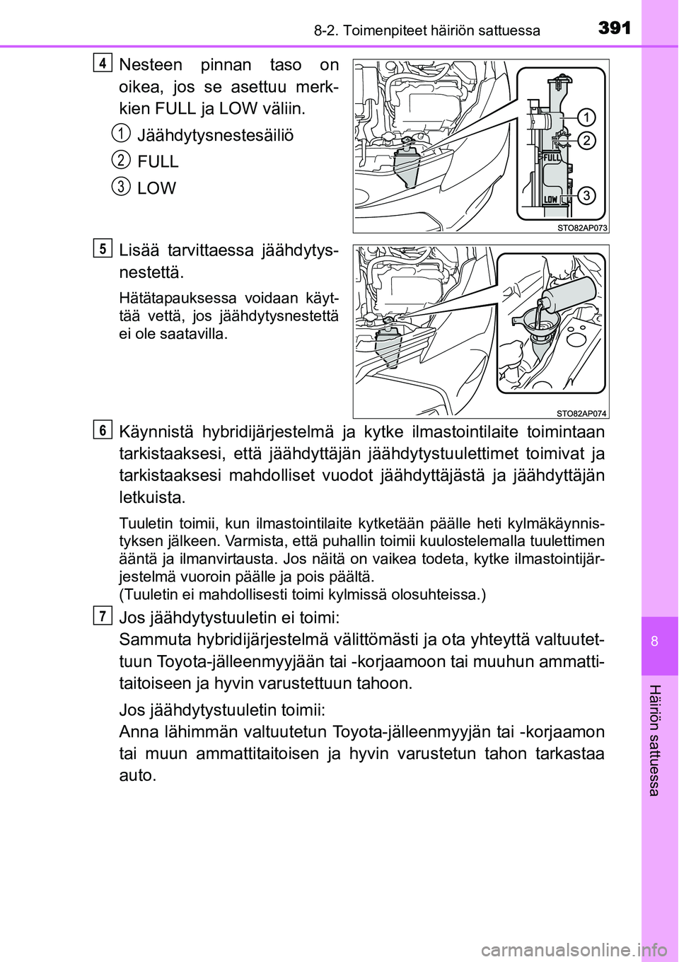 TOYOTA YARIS HYBRID 2014  Omistajan Käsikirja (in Finnish) 3918-2. Toimenpiteet häiriön sattuessa
8
Häiriön sattuessa
Nesteen pinnan taso on
oikea, jos se asettuu merk-
kien FULL ja LOW väliin.
Jäähdytysnestesäiliö
FULL
LOW
Lisää tarvittaessa jää