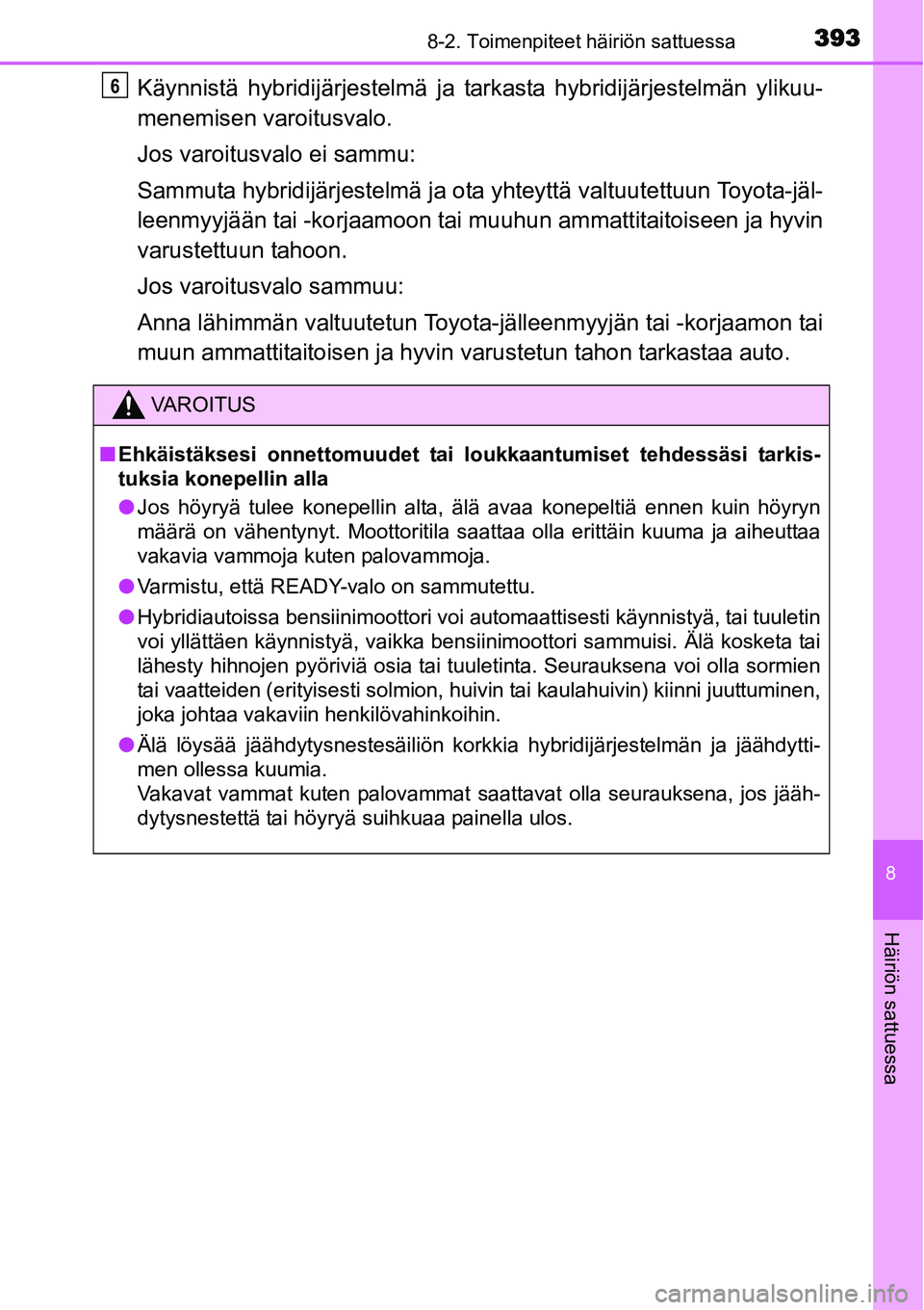 TOYOTA YARIS HYBRID 2014  Omistajan Käsikirja (in Finnish) 3938-2. Toimenpiteet häiriön sattuessa
8
Häiriön sattuessa
Käynnistä hybridijärjestelmä ja tarkasta hybridijärjestelmän ylikuu-
menemisen varoitusvalo.
Jos varoitusvalo ei sammu:
Sammuta hyb