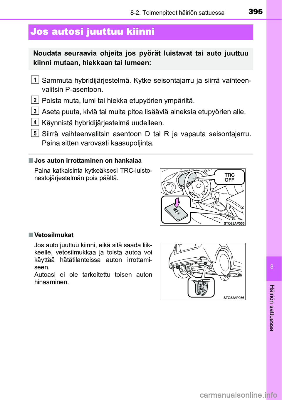 TOYOTA YARIS HYBRID 2014  Omistajan Käsikirja (in Finnish) 3958-2. Toimenpiteet häiriön sattuessa
8
Häiriön sattuessa
Jos autosi juuttuu kiinni
Sammuta hybridijärjestelmä. Kytke seisontajarru ja siirrä vaihteen-
valitsin P-asentoon.
Poista muta, lumi t