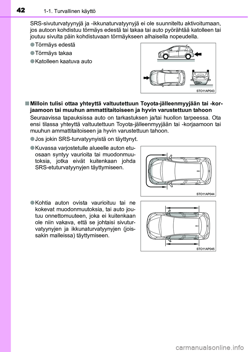 TOYOTA YARIS HYBRID 2014 Omistajan Käsikirja (in Finnish) 421-1. Turvallinen käyttö
SRS-sivuturvatyynyjä ja -ikkunaturvatyynyjä ei ole suunniteltu aktivoitumaan,
jos autoon kohdistuu törmäys edestä tai takaa tai auto pyörähtää katolleen tai
joutuu TOYOTA YARIS HYBRID 2014 Omistajan Käsikirja (in Finnish) 421-1. Turvallinen käyttö
SRS-sivuturvatyynyjä ja -ikkunaturvatyynyjä ei ole suunniteltu aktivoitumaan,
jos autoon kohdistuu törmäys edestä tai takaa tai auto pyörähtää katolleen tai
joutuu