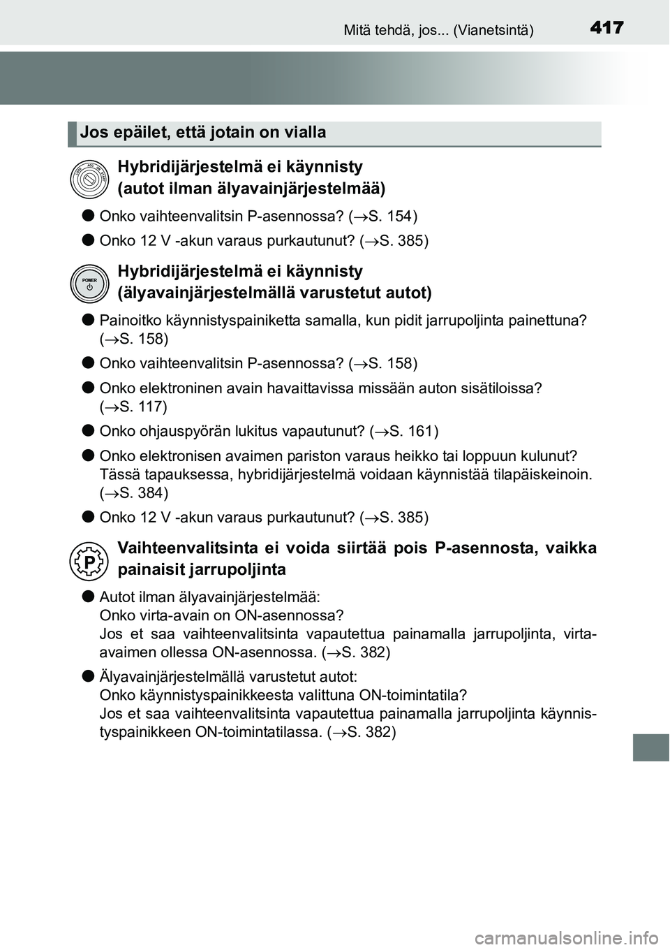 TOYOTA YARIS HYBRID 2014  Omistajan Käsikirja (in Finnish) 417Mitä tehdä, jos... (Vianetsintä)
●Onko vaihteenvalitsin P-asennossa? (→S. 154)
●Onko 12 V -akun varaus purkautunut? (→S. 385)
●Painoitko käynnistyspainiketta samalla, kun pidit jarrup