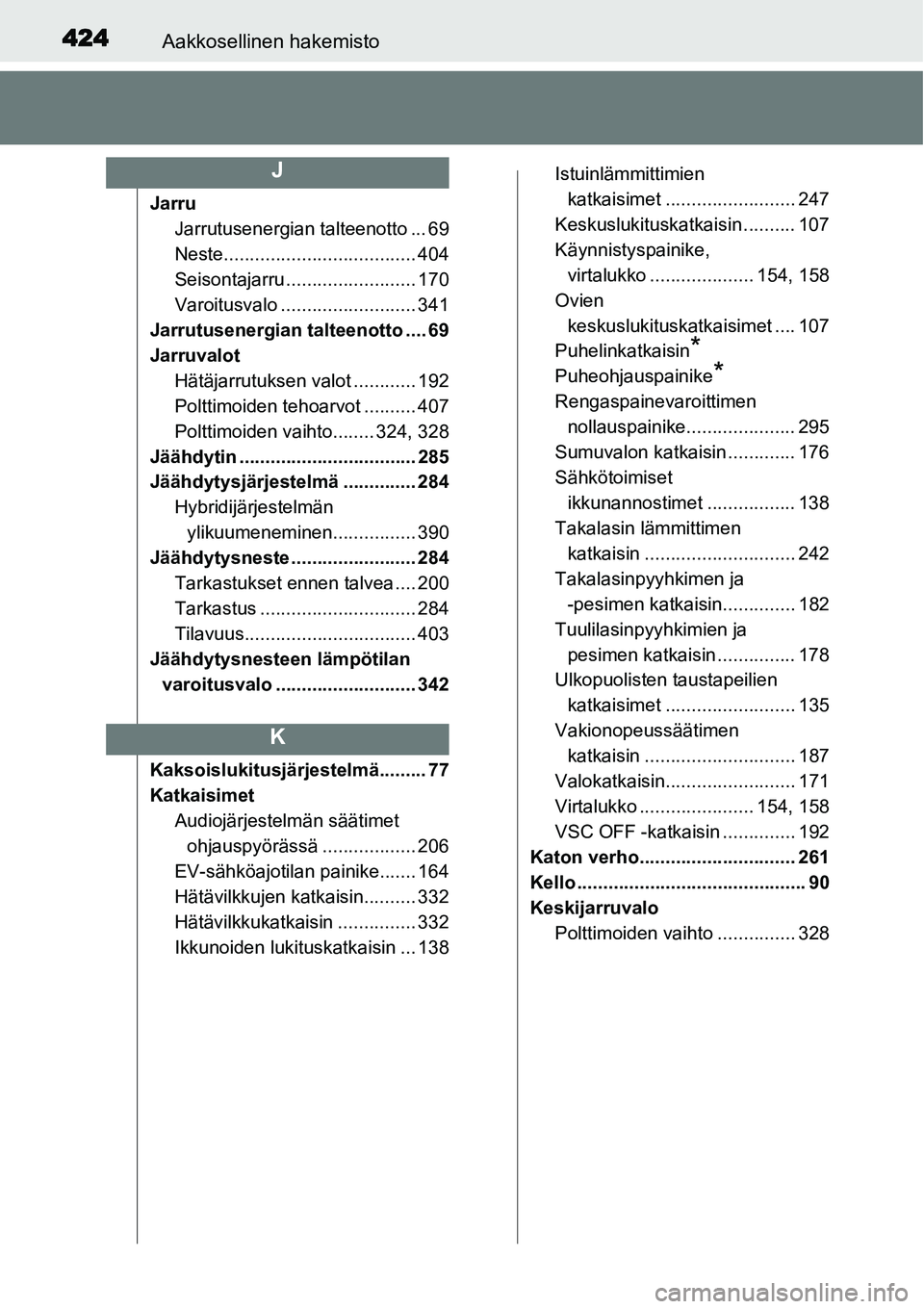 TOYOTA YARIS HYBRID 2014  Omistajan Käsikirja (in Finnish) 424Aakkosellinen hakemisto
Jarru
Jarrutusenergian talteenotto ... 69
Neste..................................... 404
Seisontajarru ......................... 170
Varoitusvalo .......................... 