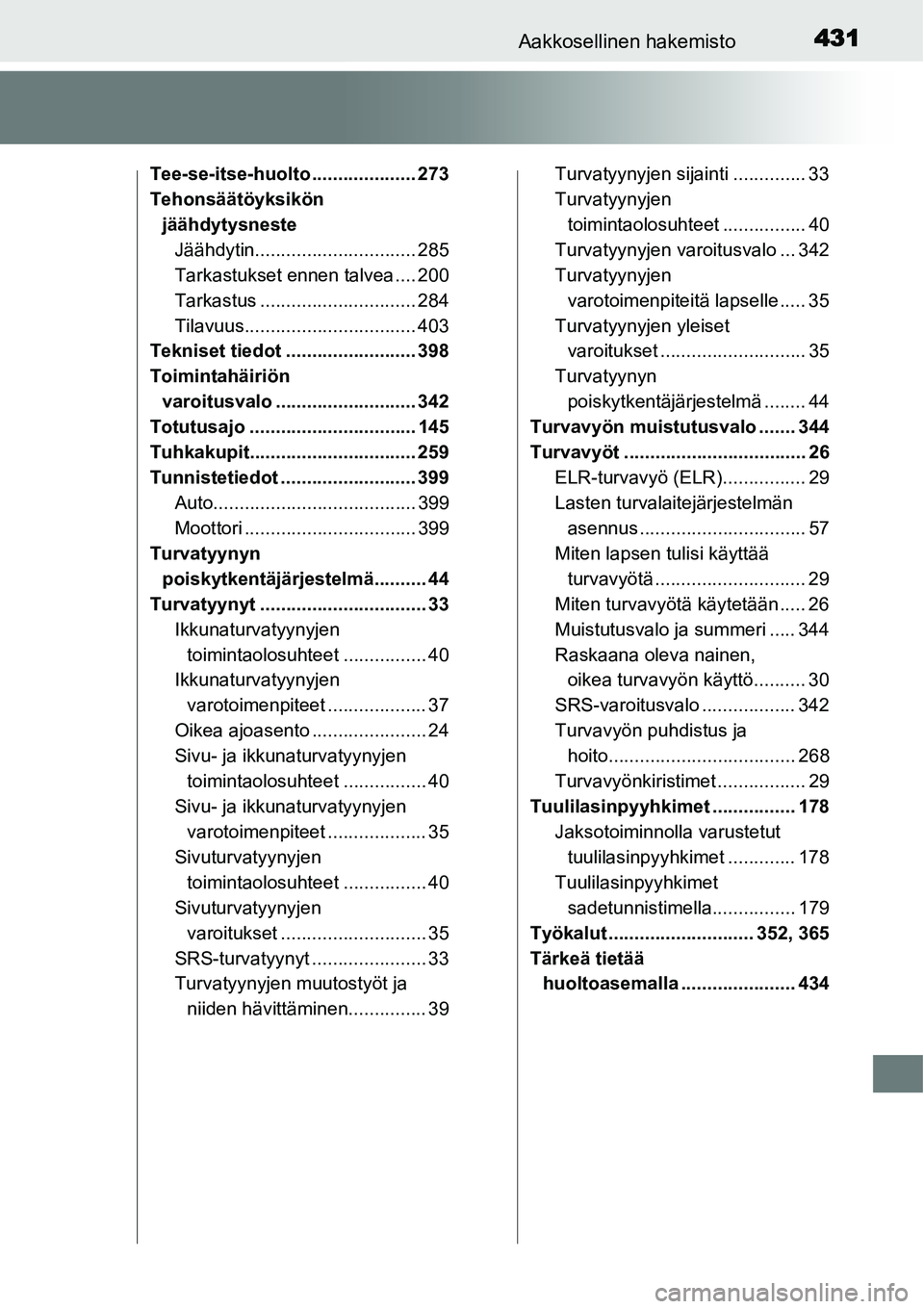 TOYOTA YARIS HYBRID 2014  Omistajan Käsikirja (in Finnish) 431Aakkosellinen hakemisto
Tee-se-itse-huolto .................... 273
Tehonsäätöyksikön 
jäähdytysneste
Jäähdytin............................... 285
Tarkastukset ennen talvea .... 200
Tarkast