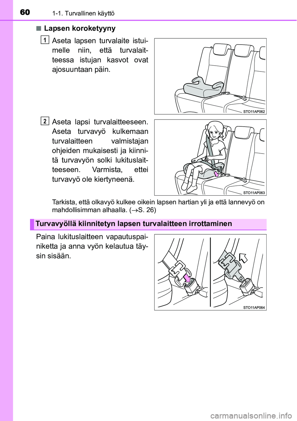 TOYOTA YARIS HYBRID 2014  Omistajan Käsikirja (in Finnish) 601-1. Turvallinen käyttö
■Lapsen koroketyyny
Aseta lapsen turvalaite istui-
melle niin, että turvalait-
teessa istujan kasvot ovat
ajosuuntaan päin.
Aseta lapsi turvalaitteeseen.
Aseta turvavy