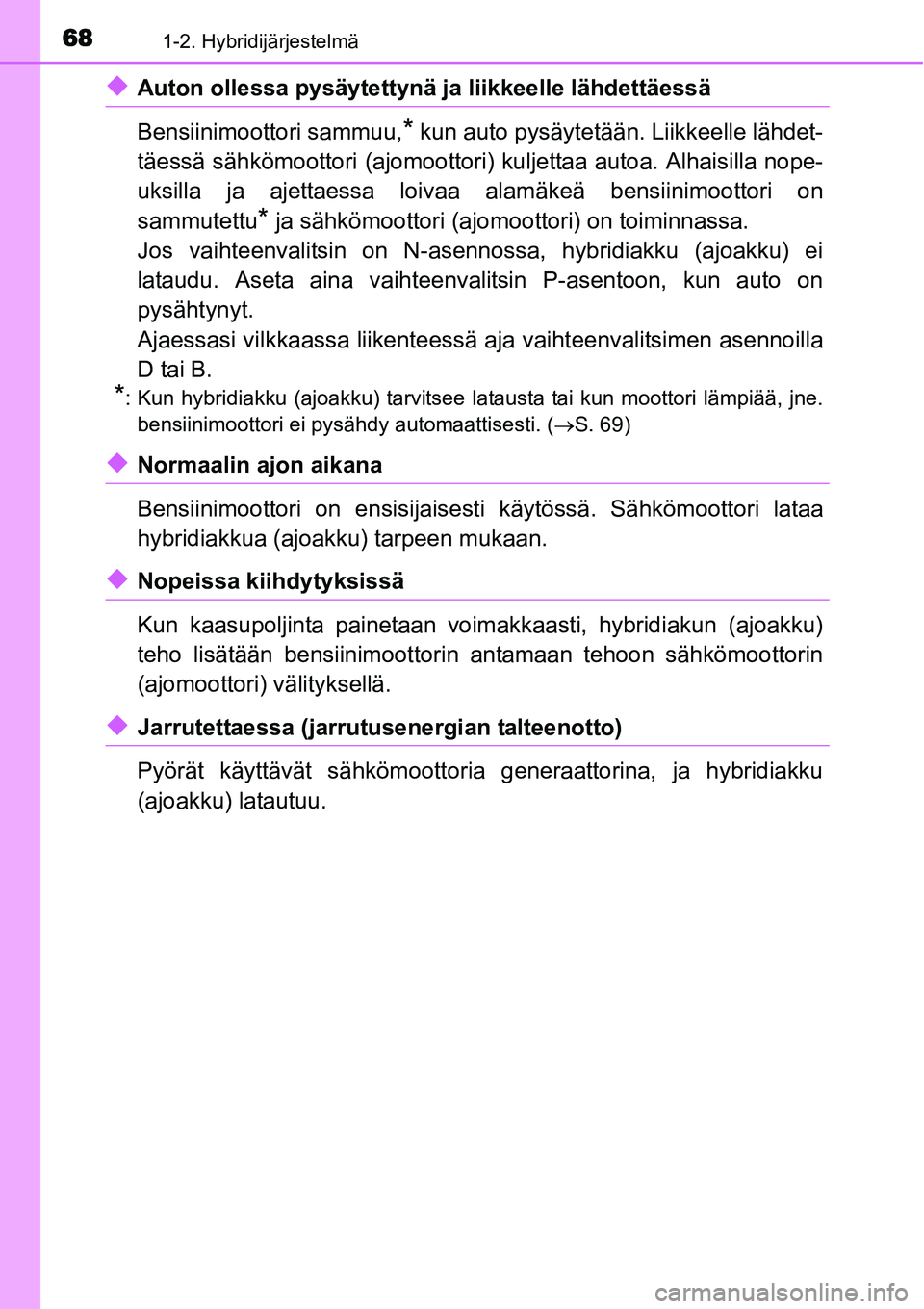 TOYOTA YARIS HYBRID 2014  Omistajan Käsikirja (in Finnish) 681-2. Hybridijärjestelmä
◆Auton ollessa pysäytettynä ja liikkeelle lähdettäessä
Bensiinimoottori sammuu,
* kun auto pysäytetään. Liikkeelle lähdet-
täessä sähkömoottori (ajomoottori)