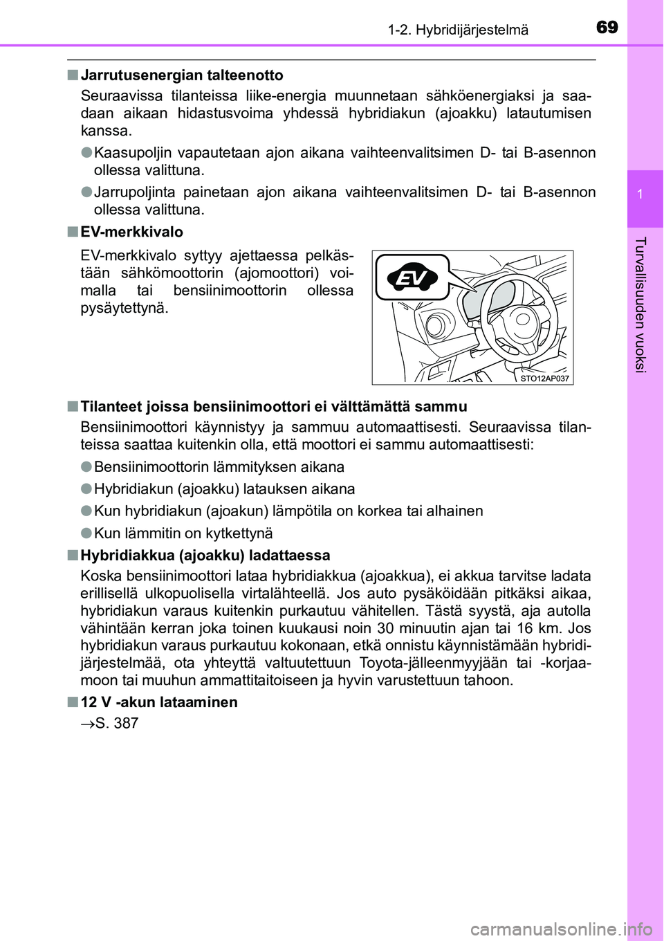 TOYOTA YARIS HYBRID 2014  Omistajan Käsikirja (in Finnish) 691-2. Hybridijärjestelmä
1
Turvallisuuden vuoksi
■Jarrutusenergian talteenotto
Seuraavissa tilanteissa liike-energia muunnetaan sähköenergiaksi ja saa-
daan aikaan hidastusvoima yhdessä hybrid