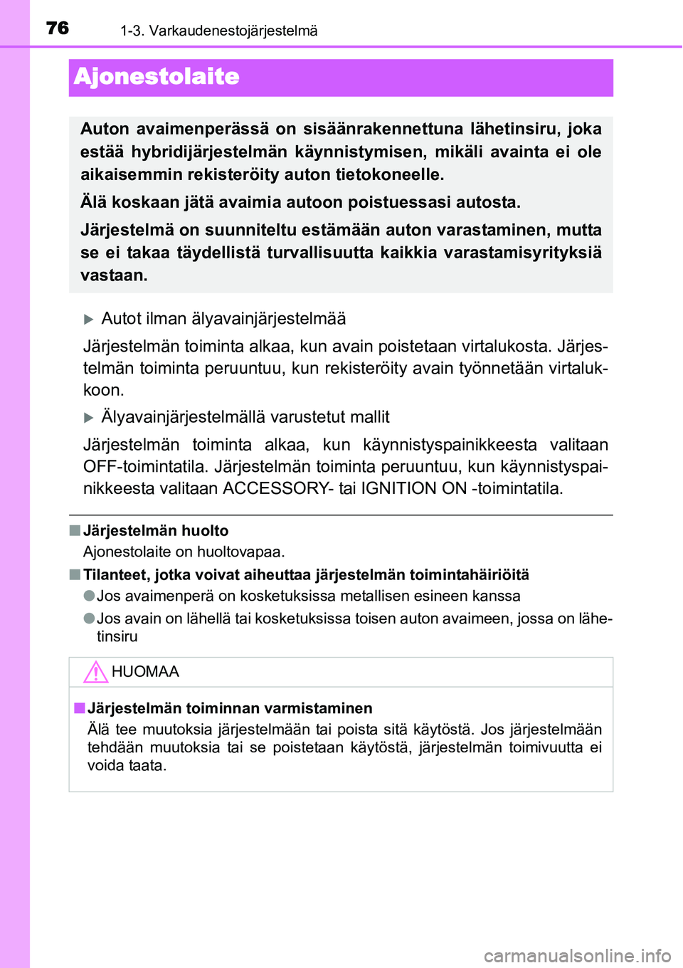 TOYOTA YARIS HYBRID 2014  Omistajan Käsikirja (in Finnish) 761-3. Varkaudenestojärjestelmä
Ajonestolaite
�XAutot ilman älyavainjärjestelmää
Järjestelmän toiminta alkaa, kun avain poistetaan virtalukosta. Järjes-
telmän toiminta peruuntuu, kun rekist