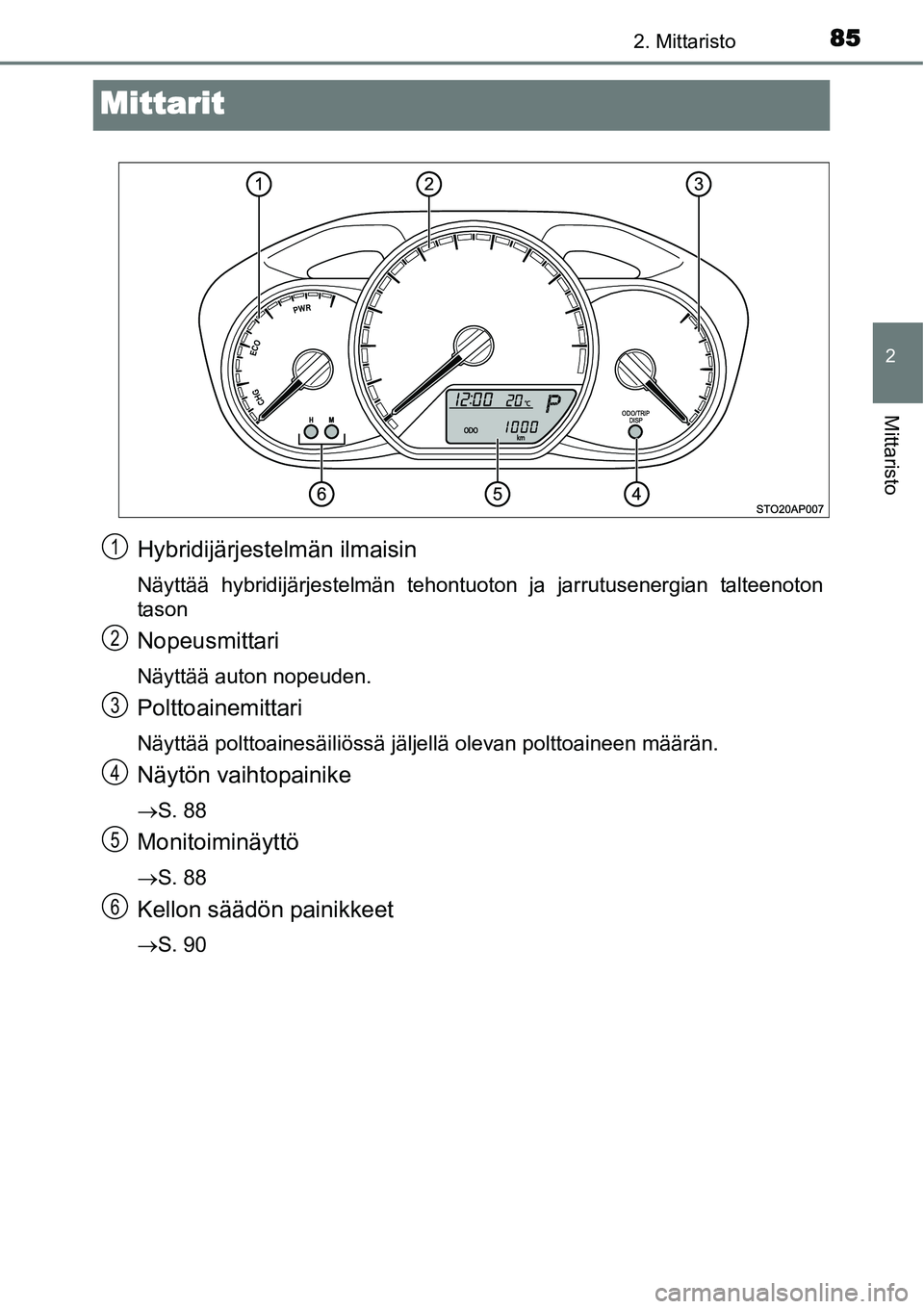TOYOTA YARIS HYBRID 2014  Omistajan Käsikirja (in Finnish) 85
2
2. Mittaristo
Mittaristo
Mittarit
Hybridijärjestelmän ilmaisin
Näyttää hybridijärjestelmän tehontuoton ja jarrutusenergian talteenoton
tason
Nopeusmittari
Näyttää auton nopeuden.
Poltto