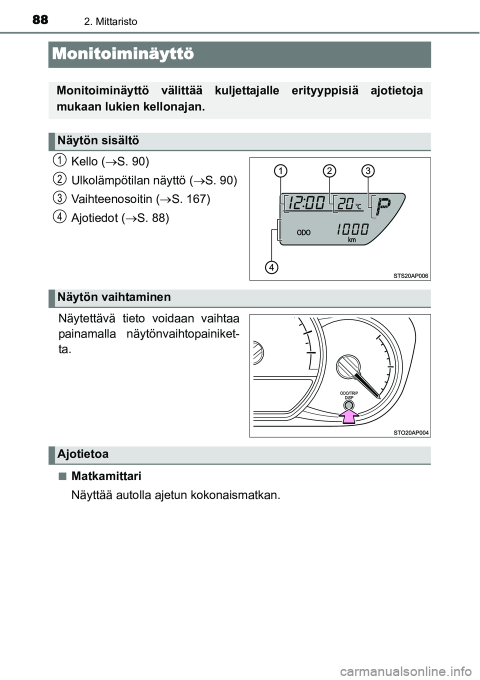TOYOTA YARIS HYBRID 2014  Omistajan Käsikirja (in Finnish) 882. Mittaristo
Monitoiminäyttö
Kello (→S. 90)
Ulkolämpötilan näyttö (→S. 90)
Vaihteenosoitin (→S. 167)
Ajotiedot (→S. 88)
.
Näytettävä tieto voidaan vaihtaa
painamalla näytönvaihto