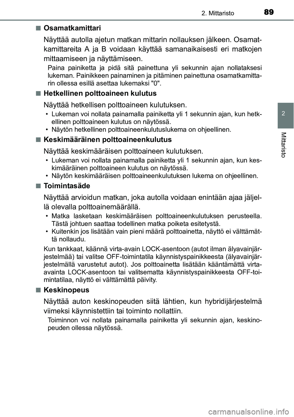 TOYOTA YARIS HYBRID 2014  Omistajan Käsikirja (in Finnish) 892. Mittaristo
2
Mittaristo
■Osamatkamittari
Näyttää autolla ajetun matkan mittarin nollauksen jälkeen. Osamat-
kamittareita A ja B voidaan käyttää samanaikaisesti eri matkojen
mittaamiseen 