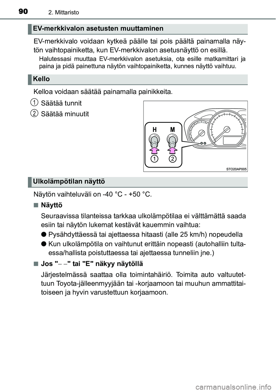 TOYOTA YARIS HYBRID 2014  Omistajan Käsikirja (in Finnish) 902. Mittaristo
EV-merkkivalo voidaan kytkeä päälle tai pois päältä painamalla näy-
tön vaihtopainiketta, kun EV-merkkivalon asetusnäyttö on esillä.
Halutessasi muuttaa EV-merkkivalon asetu
