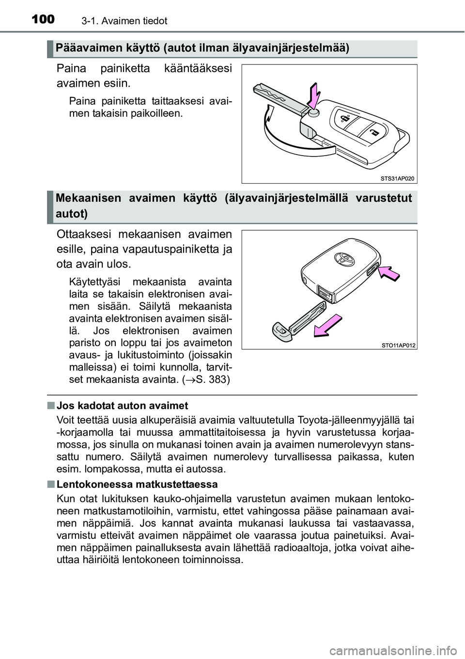 TOYOTA YARIS HYBRID 2014  Omistajan Käsikirja (in Finnish) 1003-1. Avaimen tiedot
Paina painiketta kääntääksesi
avaimen esiin.
Paina painiketta taittaaksesi avai-
men takaisin paikoilleen.
Ottaaksesi mekaanisen avaimen
esille, paina vapautuspainiketta ja
