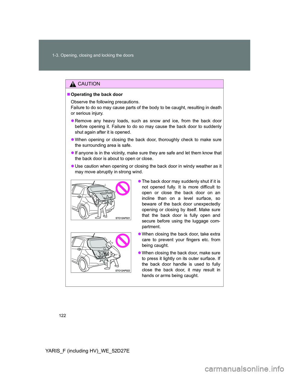 TOYOTA YARIS HYBRID 2013 Owners Manual 122 1-3. Opening, closing and locking the doors
YARIS_F (including HV)_WE_52D27E
CAUTION
Operating the back door
Observe the following precautions.
Failure to do so may cause parts of the body to b TOYOTA YARIS HYBRID 2013 Owners Manual 122 1-3. Opening, closing and locking the doors
YARIS_F (including HV)_WE_52D27E
CAUTION
Operating the back door
Observe the following precautions.
Failure to do so may cause parts of the body to b