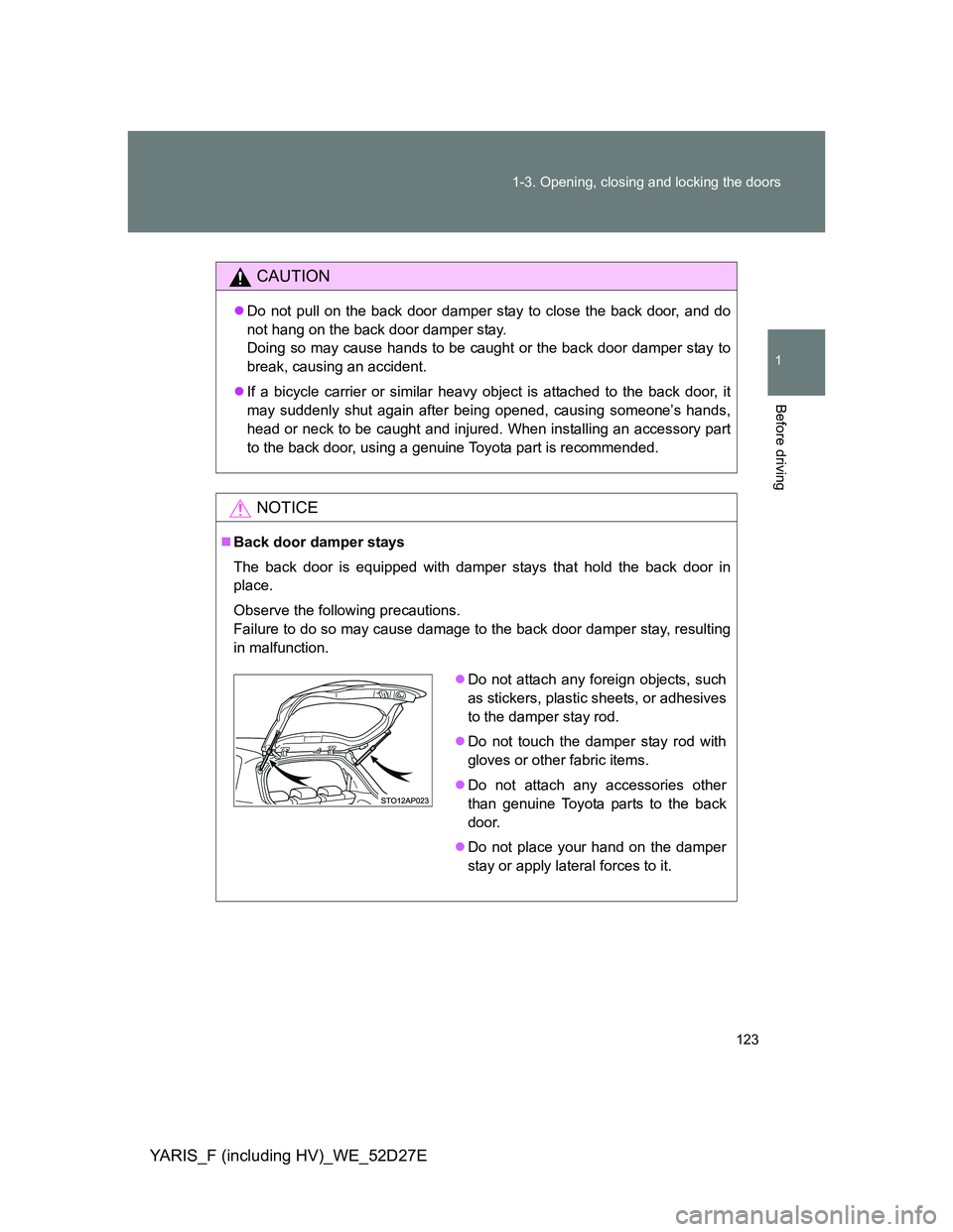TOYOTA YARIS HYBRID 2013 Owners Manual 123 1-3. Opening, closing and locking the doors
1
Before driving
YARIS_F (including HV)_WE_52D27E
CAUTION
Do not pull on the back door damper stay to close the back door, and do
not hang on the bac TOYOTA YARIS HYBRID 2013 Owners Manual 123 1-3. Opening, closing and locking the doors
1
Before driving
YARIS_F (including HV)_WE_52D27E
CAUTION
Do not pull on the back door damper stay to close the back door, and do
not hang on the bac