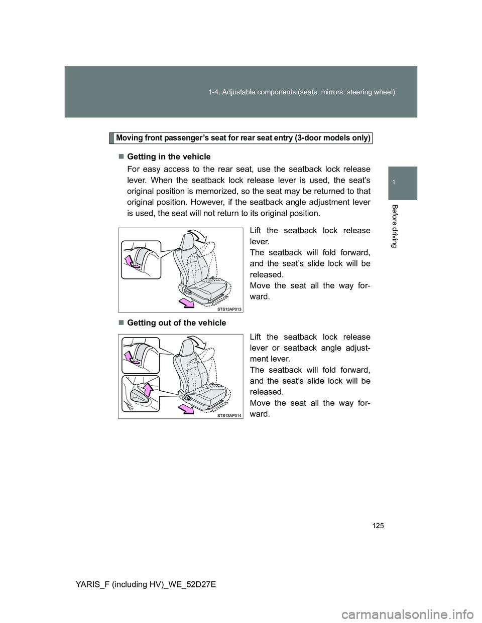 TOYOTA YARIS HYBRID 2013 Owners Manual 125 1-4. Adjustable components (seats, mirrors, steering wheel)
1
Before driving
YARIS_F (including HV)_WE_52D27E
Moving front passenger’s seat for rear seat entry (3-door models only)
Getting in TOYOTA YARIS HYBRID 2013 Owners Manual 125 1-4. Adjustable components (seats, mirrors, steering wheel)
1
Before driving
YARIS_F (including HV)_WE_52D27E
Moving front passenger’s seat for rear seat entry (3-door models only)
Getting in