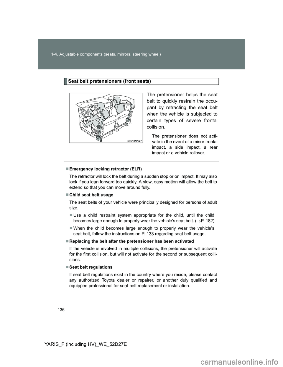 TOYOTA YARIS HYBRID 2013  Owners Manual 136 1-4. Adjustable components (seats, mirrors, steering wheel)
YARIS_F (including HV)_WE_52D27E
Seat belt pretensioners (front seats)
The pretensioner helps the seat
belt to quickly restrain the occu