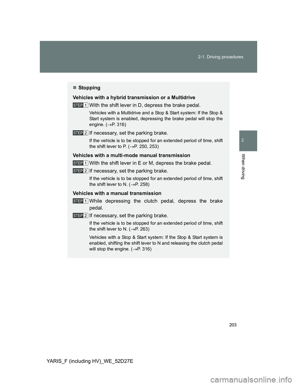 TOYOTA YARIS HYBRID 2013  Owners Manual 203 2-1. Driving procedures
2
When driving
YARIS_F (including HV)_WE_52D27E
Stopping
Vehicles with a hybrid transmission or a Multidrive
With the shift lever in D, depress the brake pedal.
Vehicles