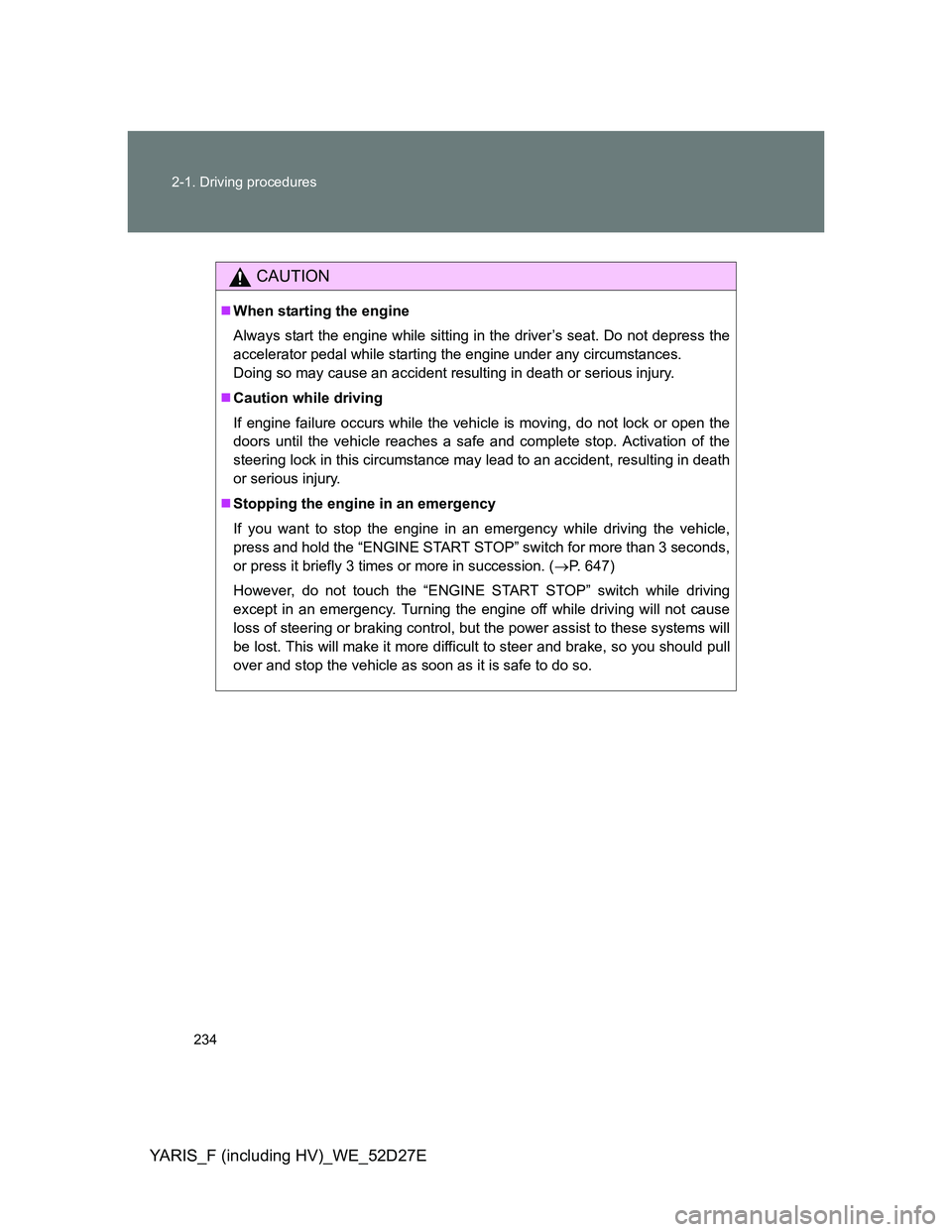 TOYOTA YARIS HYBRID 2013  Owners Manual 234 2-1. Driving procedures
YARIS_F (including HV)_WE_52D27E
CAUTION
When starting the engine
Always start the engine while sitting in the driver’s seat. Do not depress the
accelerator pedal whil