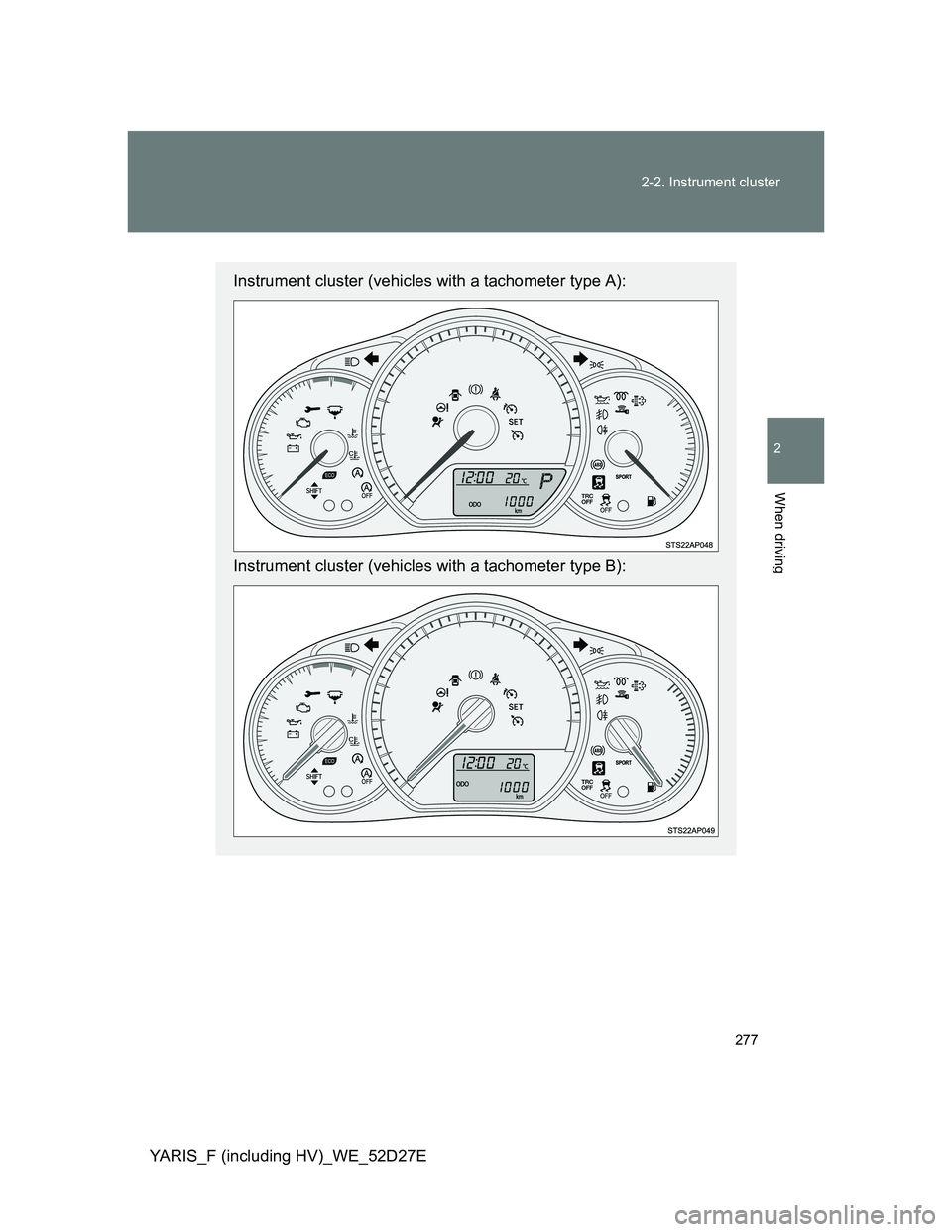 TOYOTA YARIS HYBRID 2013  Owners Manual 277 2-2. Instrument cluster
2
When driving
YARIS_F (including HV)_WE_52D27E
Instrument cluster (vehicles with a tachometer type A):
Instrument cluster (vehicles with a tachometer type B): 