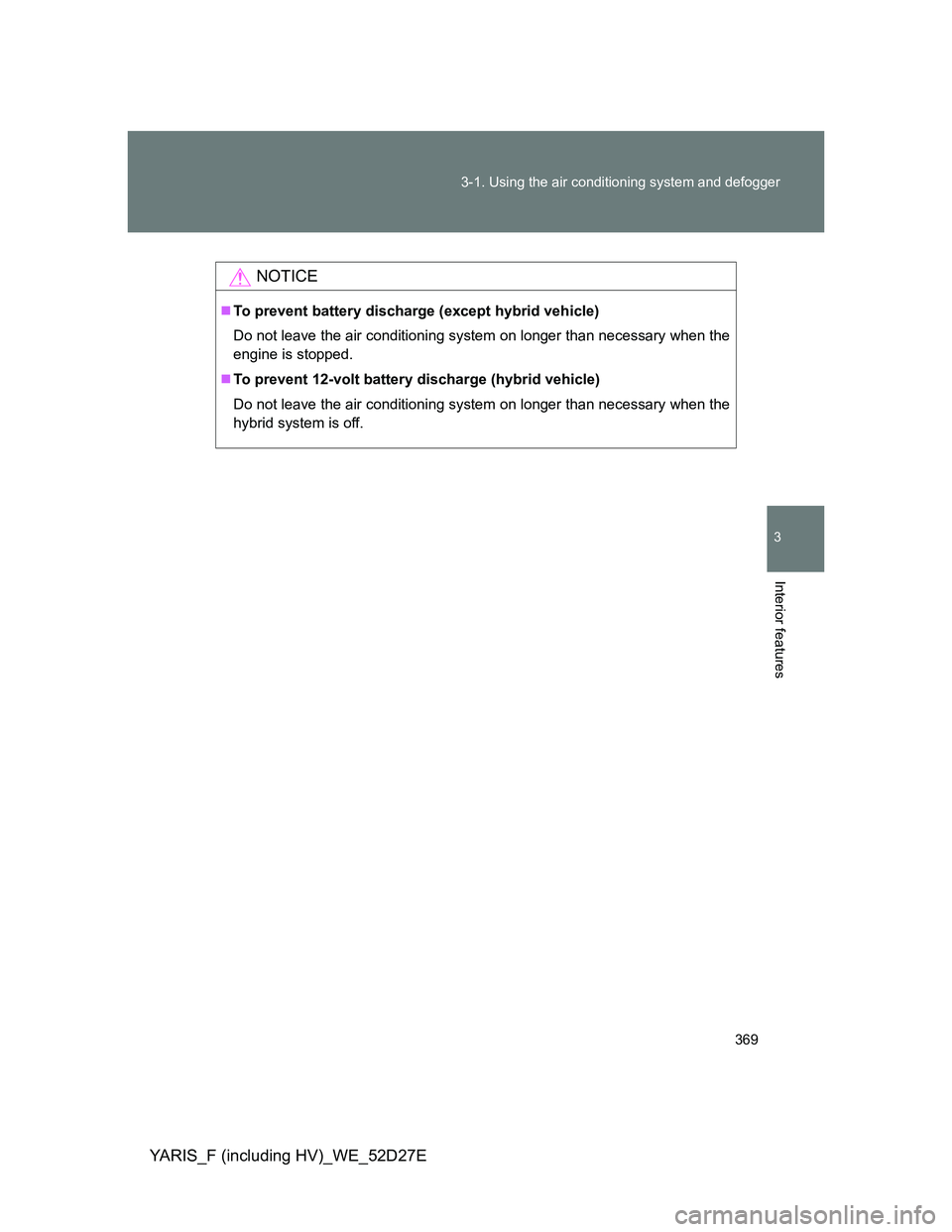 TOYOTA YARIS HYBRID 2013 Owners Manual 369 3-1. Using the air conditioning system and defogger
3
Interior features
YARIS_F (including HV)_WE_52D27E
NOTICE
To prevent battery discharge (except hybrid vehicle)
Do not leave the air conditi TOYOTA YARIS HYBRID 2013 Owners Manual 369 3-1. Using the air conditioning system and defogger
3
Interior features
YARIS_F (including HV)_WE_52D27E
NOTICE
To prevent battery discharge (except hybrid vehicle)
Do not leave the air conditi