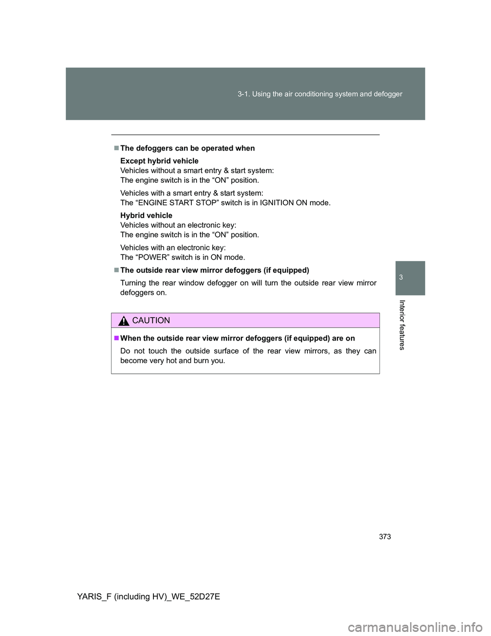 TOYOTA YARIS HYBRID 2013  Owners Manual 373 3-1. Using the air conditioning system and defogger
3
Interior features
YARIS_F (including HV)_WE_52D27E
The defoggers can be operated when
Except hybrid vehicle
Vehicles without a smart entry 