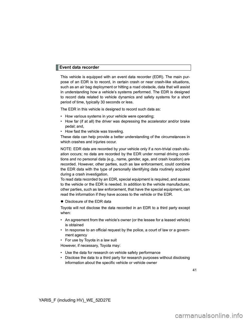 TOYOTA YARIS HYBRID 2013 Service Manual YARIS_F (including HV)_WE_52D27E
41
Event data recorder
This vehicle is equipped with an event data recorder (EDR). The main pur-
pose of an EDR is to record, in certain crash or near crash-like situa TOYOTA YARIS HYBRID 2013 Service Manual YARIS_F (including HV)_WE_52D27E
41
Event data recorder
This vehicle is equipped with an event data recorder (EDR). The main pur-
pose of an EDR is to record, in certain crash or near crash-like situa