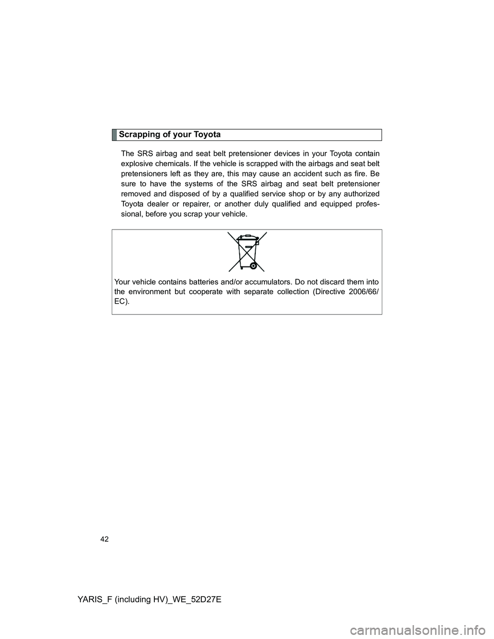 TOYOTA YARIS HYBRID 2013 Service Manual YARIS_F (including HV)_WE_52D27E
42
Scrapping of your Toyota
The SRS airbag and seat belt pretensioner devices in your Toyota contain
explosive chemicals. If the vehicle is scrapped with the airbags a TOYOTA YARIS HYBRID 2013 Service Manual YARIS_F (including HV)_WE_52D27E
42
Scrapping of your Toyota
The SRS airbag and seat belt pretensioner devices in your Toyota contain
explosive chemicals. If the vehicle is scrapped with the airbags a