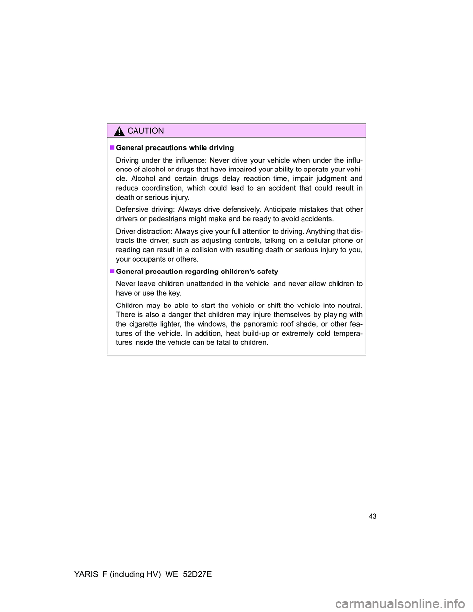 TOYOTA YARIS HYBRID 2013 Service Manual YARIS_F (including HV)_WE_52D27E
43
CAUTION
General precautions while driving
Driving under the influence: Never drive your vehicle when under the influ-
ence of alcohol or drugs that have impaired TOYOTA YARIS HYBRID 2013 Service Manual YARIS_F (including HV)_WE_52D27E
43
CAUTION
General precautions while driving
Driving under the influence: Never drive your vehicle when under the influ-
ence of alcohol or drugs that have impaired