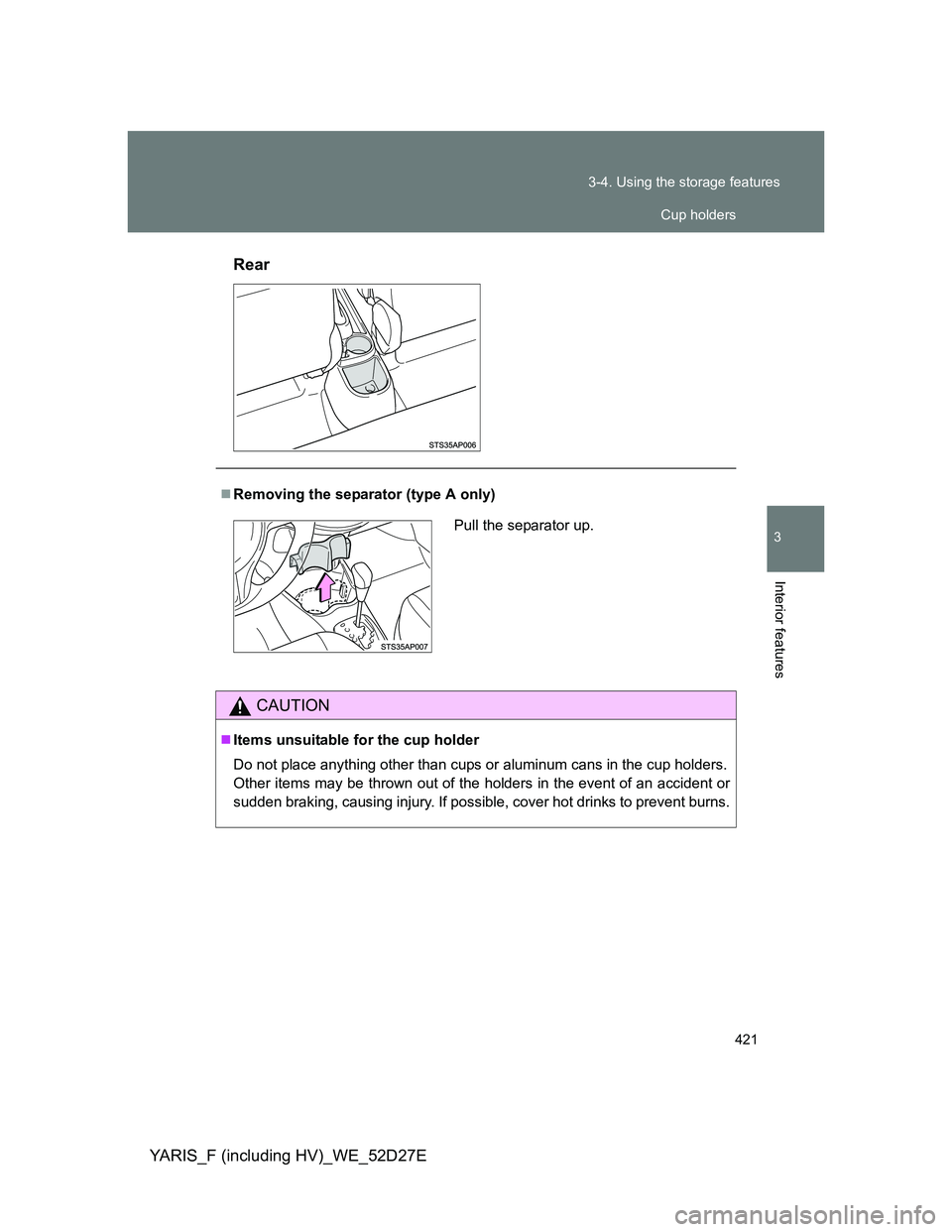 TOYOTA YARIS HYBRID 2013  Owners Manual 421 3-4. Using the storage features
3
Interior features
YARIS_F (including HV)_WE_52D27ERear
Removing the separator (type A only)
CAUTION
Items unsuitable for the cup holder
Do not place anythin