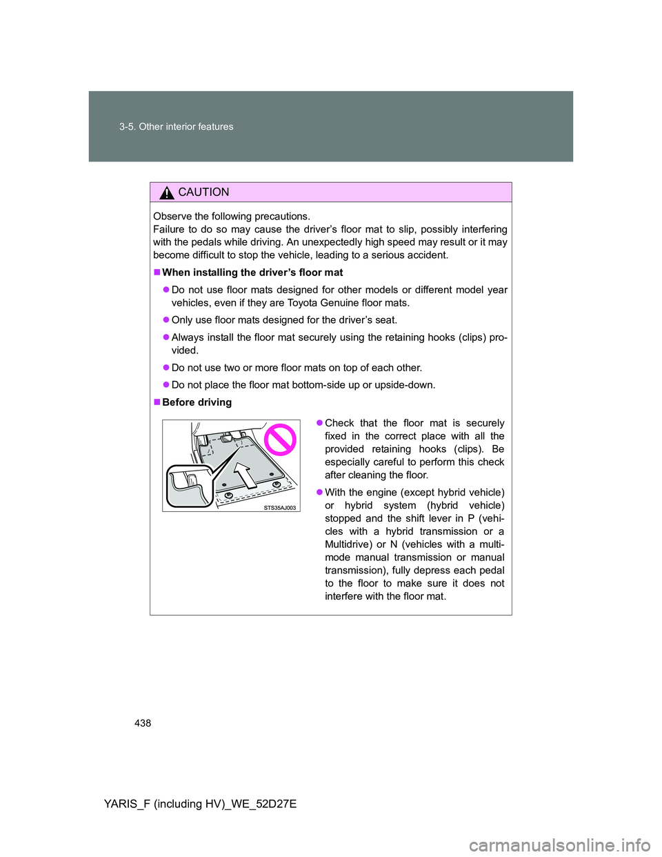 TOYOTA YARIS HYBRID 2013  Owners Manual 438 3-5. Other interior features
YARIS_F (including HV)_WE_52D27E
CAUTION
Observe the following precautions. 
Failure to do so may cause the driver’s floor mat to slip, possibly interfering
with the