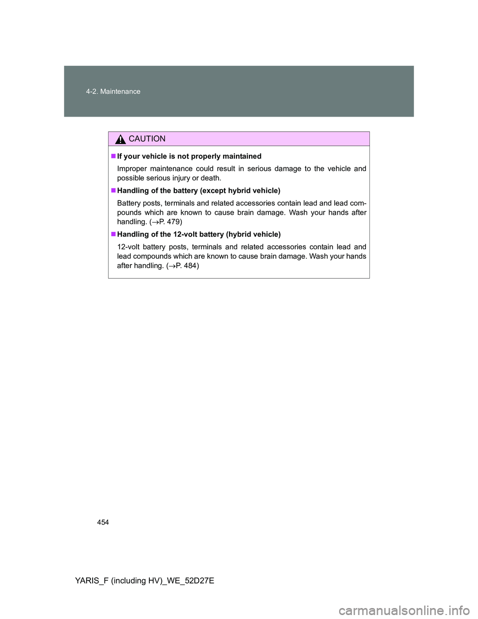 TOYOTA YARIS HYBRID 2013 Owners Manual 454 4-2. Maintenance
YARIS_F (including HV)_WE_52D27E
CAUTION
If your vehicle is not properly maintained
Improper maintenance could result in serious damage to the vehicle and
possible serious inju TOYOTA YARIS HYBRID 2013 Owners Manual 454 4-2. Maintenance
YARIS_F (including HV)_WE_52D27E
CAUTION
If your vehicle is not properly maintained
Improper maintenance could result in serious damage to the vehicle and
possible serious inju