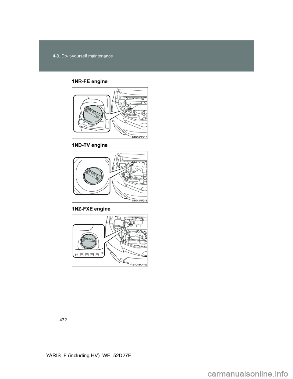 TOYOTA YARIS HYBRID 2013 Owners Manual 472 4-3. Do-it-yourself maintenance
YARIS_F (including HV)_WE_52D27E1NR-FE engine
1ND-TV engine
1NZ-FXE engine TOYOTA YARIS HYBRID 2013 Owners Manual 472 4-3. Do-it-yourself maintenance
YARIS_F (including HV)_WE_52D27E1NR-FE engine
1ND-TV engine
1NZ-FXE engine