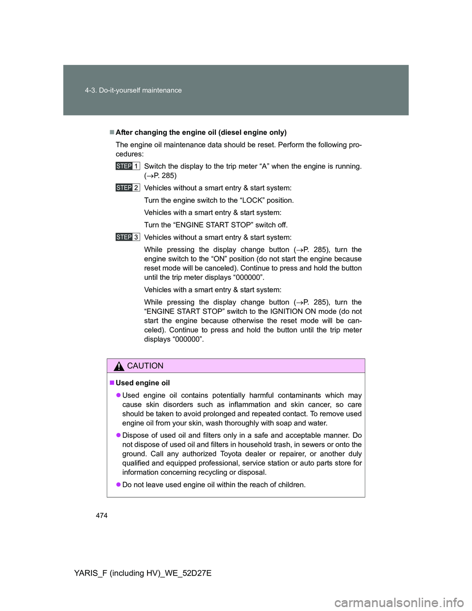 TOYOTA YARIS HYBRID 2013 Owners Manual 474 4-3. Do-it-yourself maintenance
YARIS_F (including HV)_WE_52D27E
After changing the engine oil (diesel engine only)
The engine oil maintenance data should be reset. Perform the following pro-
c TOYOTA YARIS HYBRID 2013 Owners Manual 474 4-3. Do-it-yourself maintenance
YARIS_F (including HV)_WE_52D27E
After changing the engine oil (diesel engine only)
The engine oil maintenance data should be reset. Perform the following pro-
c