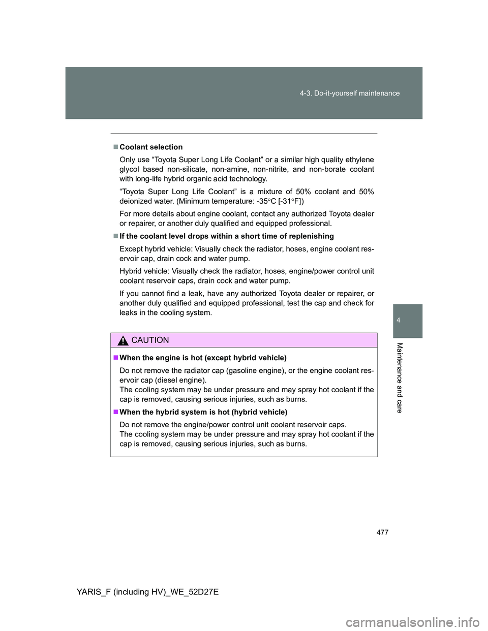 TOYOTA YARIS HYBRID 2013 Owners Manual 477 4-3. Do-it-yourself maintenance
4
Maintenance and care
YARIS_F (including HV)_WE_52D27E
Coolant selection
Only use “Toyota Super Long Life Coolant” or a similar high quality ethylene
glycol TOYOTA YARIS HYBRID 2013 Owners Manual 477 4-3. Do-it-yourself maintenance
4
Maintenance and care
YARIS_F (including HV)_WE_52D27E
Coolant selection
Only use “Toyota Super Long Life Coolant” or a similar high quality ethylene
glycol