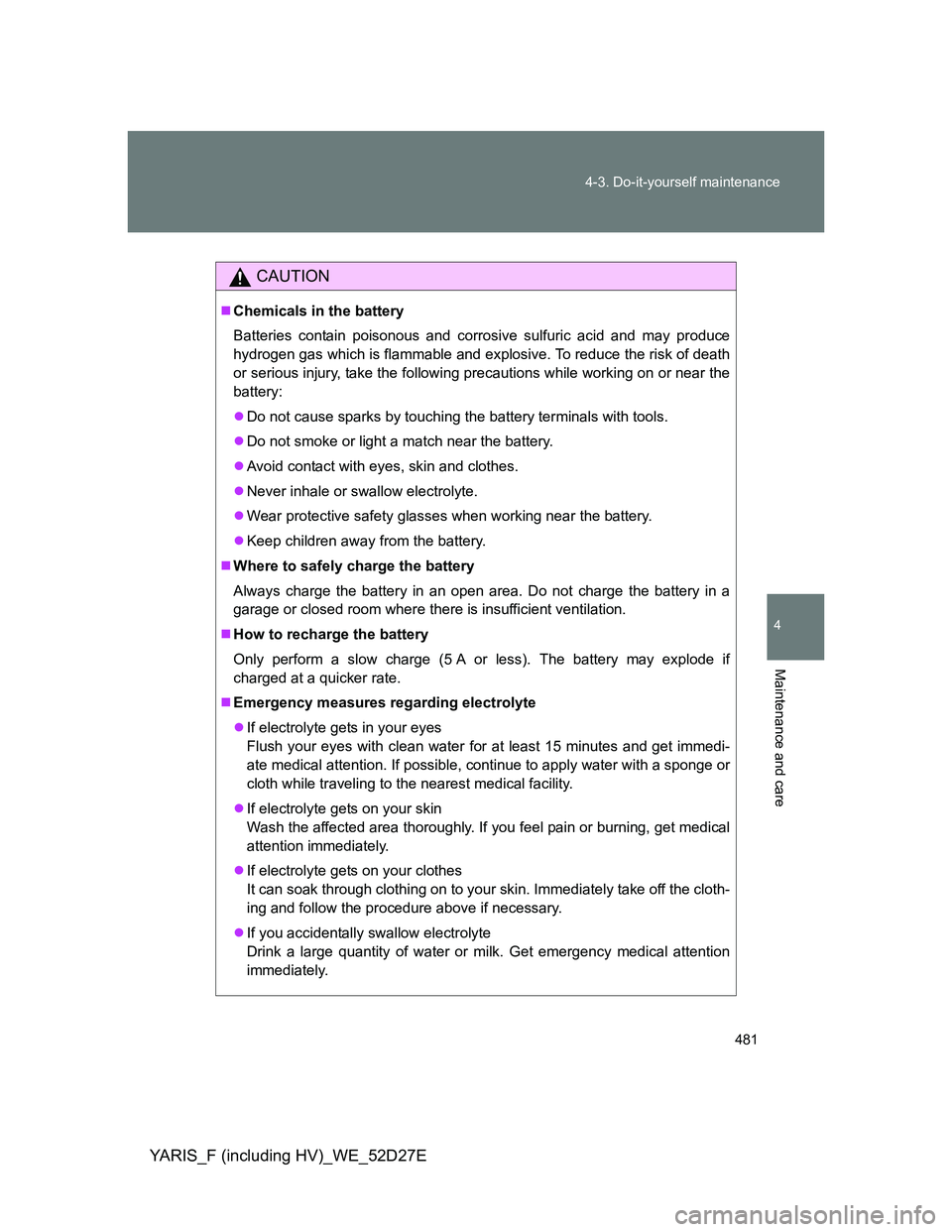 TOYOTA YARIS HYBRID 2013  Owners Manual 481 4-3. Do-it-yourself maintenance
4
Maintenance and care
YARIS_F (including HV)_WE_52D27E
CAUTION
Chemicals in the battery
Batteries contain poisonous and corrosive sulfuric acid and may produce
