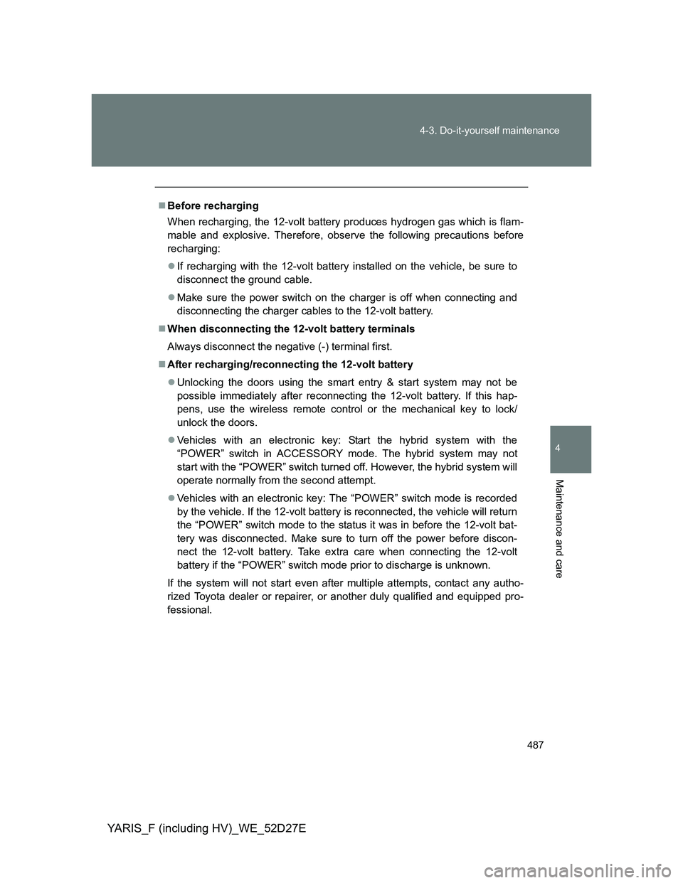 TOYOTA YARIS HYBRID 2013  Owners Manual 487 4-3. Do-it-yourself maintenance
4
Maintenance and care
YARIS_F (including HV)_WE_52D27E
Before recharging
When recharging, the 12-volt battery produces hydrogen gas which is flam-
mable and exp